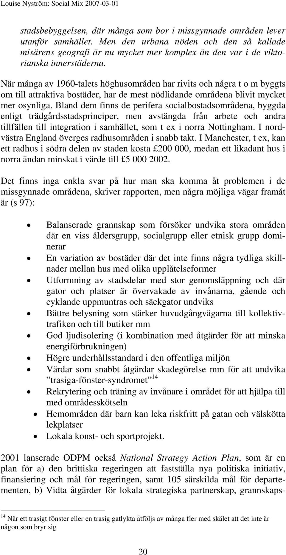 När många av 1960-talets höghusområden har rivits och några t o m byggts om till attraktiva bostäder, har de mest nödlidande områdena blivit mycket mer osynliga.