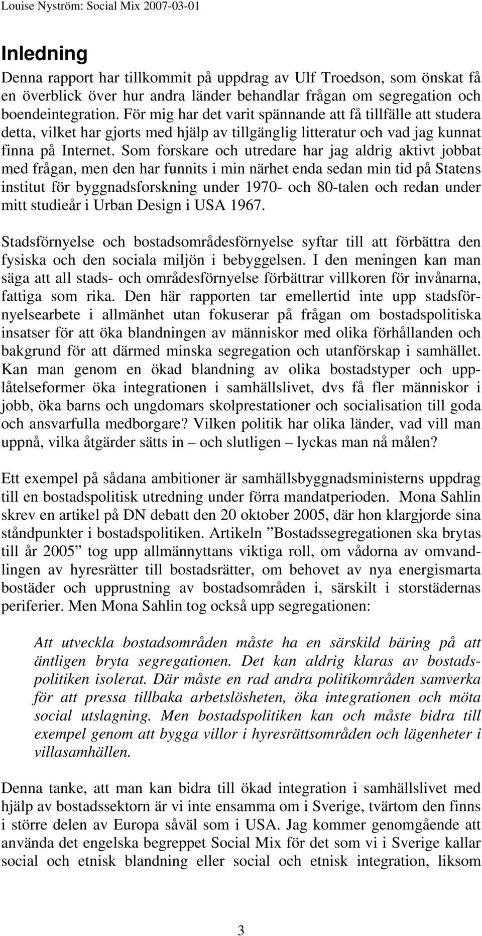 Som forskare och utredare har jag aldrig aktivt jobbat med frågan, men den har funnits i min närhet enda sedan min tid på Statens institut för byggnadsforskning under 1970- och 80-talen och redan