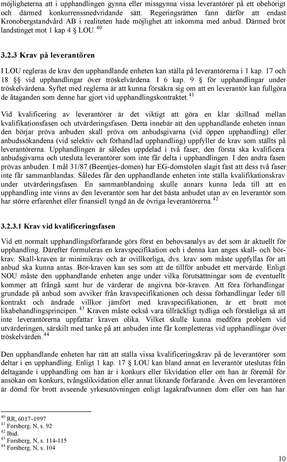 3 Krav på leverantören I LOU regleras de krav den upphandlande enheten kan ställa på leverantörerna i 1 kap. 17 och 18 vid upphandlingar över tröskelvärdena. I 6 kap.