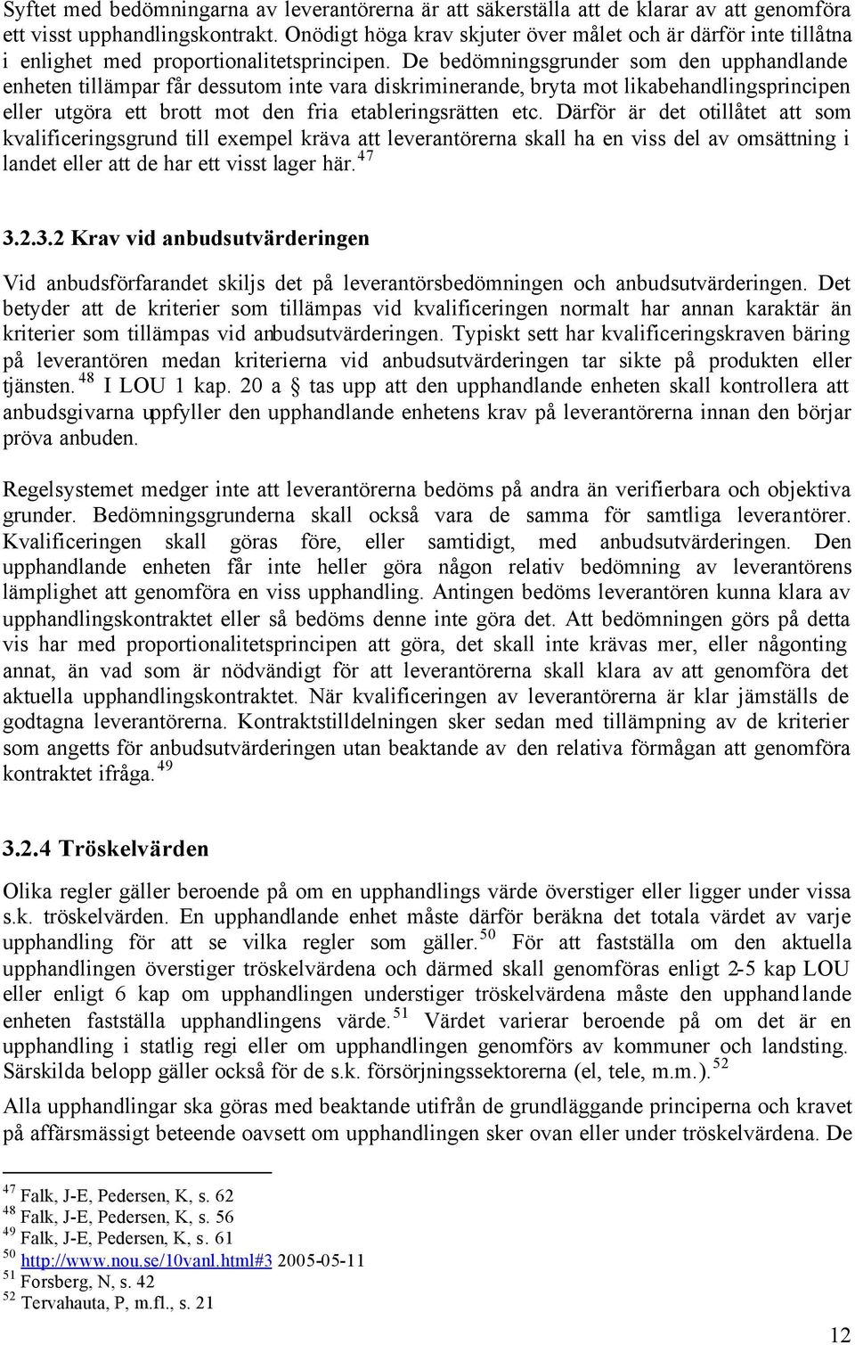 De bedömningsgrunder som den upphandlande enheten tillämpar får dessutom inte vara diskriminerande, bryta mot likabehandlingsprincipen eller utgöra ett brott mot den fria etableringsrätten etc.