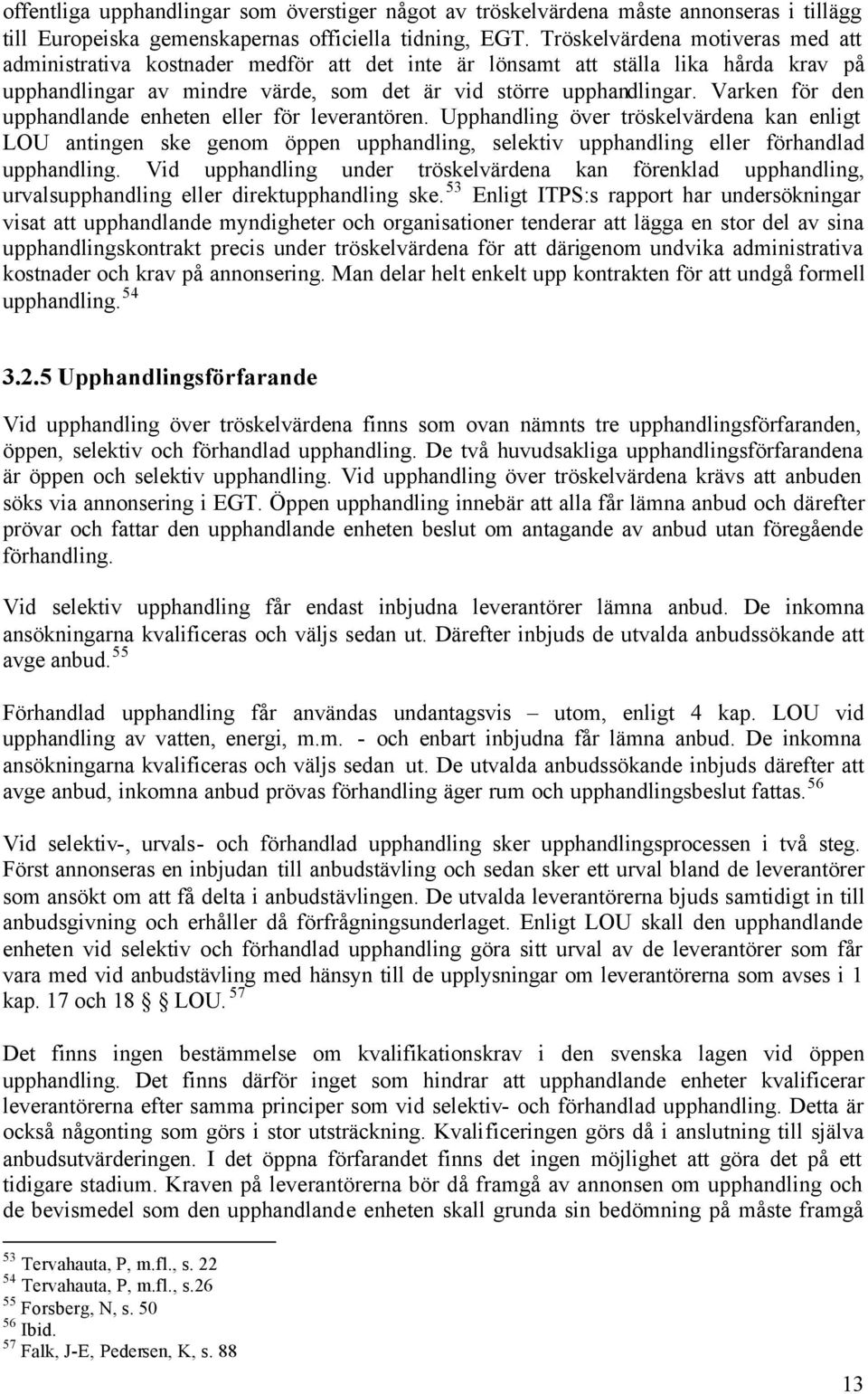 Varken för den upphandlande enheten eller för leverantören. Upphandling över tröskelvärdena kan enligt LOU antingen ske genom öppen upphandling, selektiv upphandling eller förhandlad upphandling.