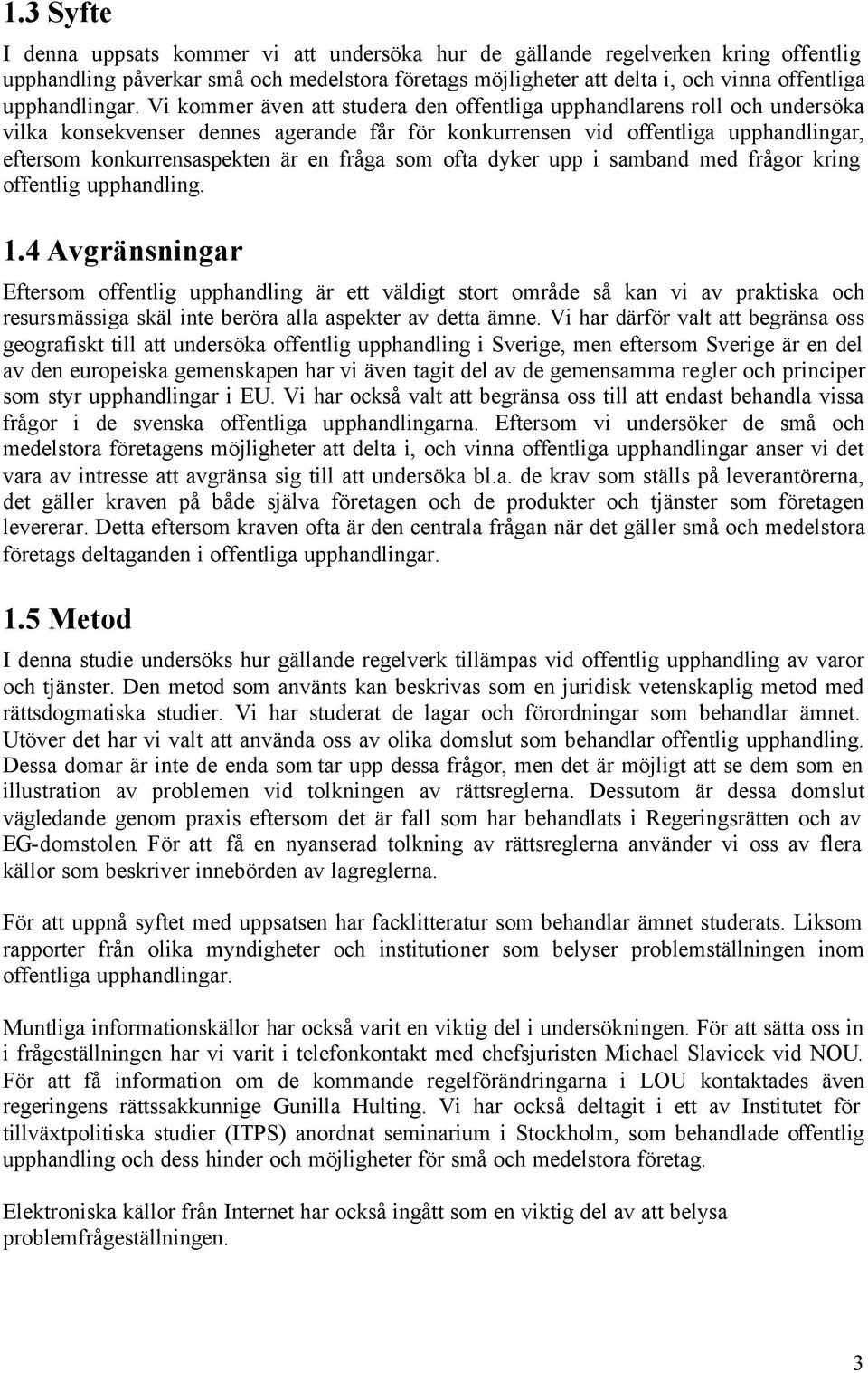 Vi kommer även att studera den offentliga upphandlarens roll och undersöka vilka konsekvenser dennes agerande får för konkurrensen vid offentliga upphandlingar, eftersom konkurrensaspekten är en