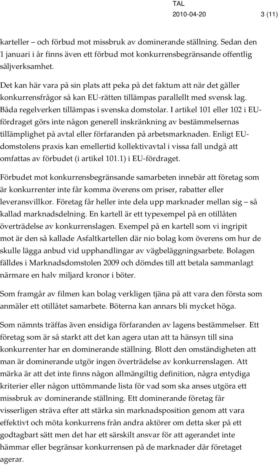 I artikel 101 eller 102 i EUfördraget görs inte någon generell inskränkning av bestämmelsernas tillämplighet på avtal eller förfaranden på arbetsmarknaden.