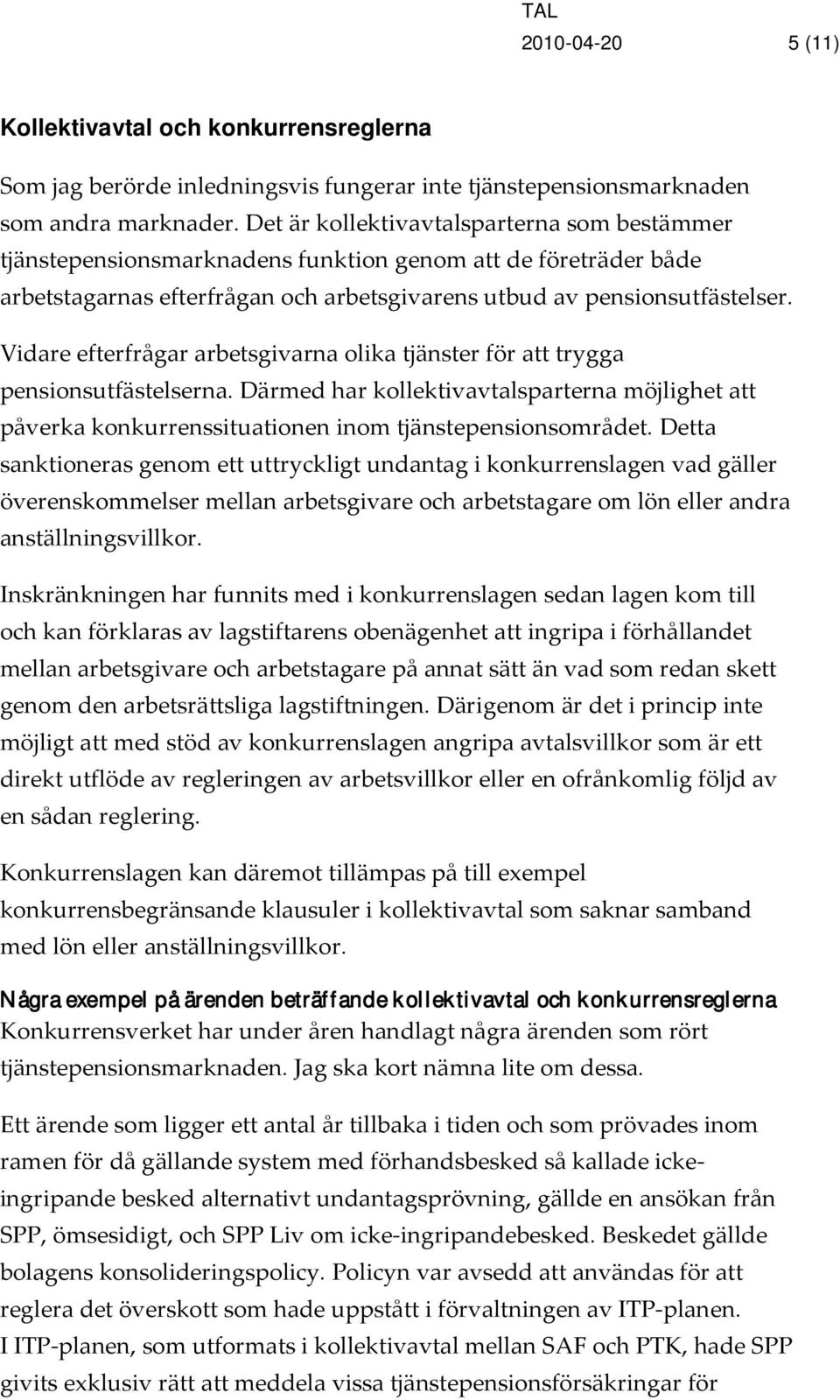 Vidare efterfrågar arbetsgivarna olika tjänster för att trygga pensionsutfästelserna. Därmed har kollektivavtalsparterna möjlighet att påverka konkurrenssituationen inom tjänstepensionsområdet.