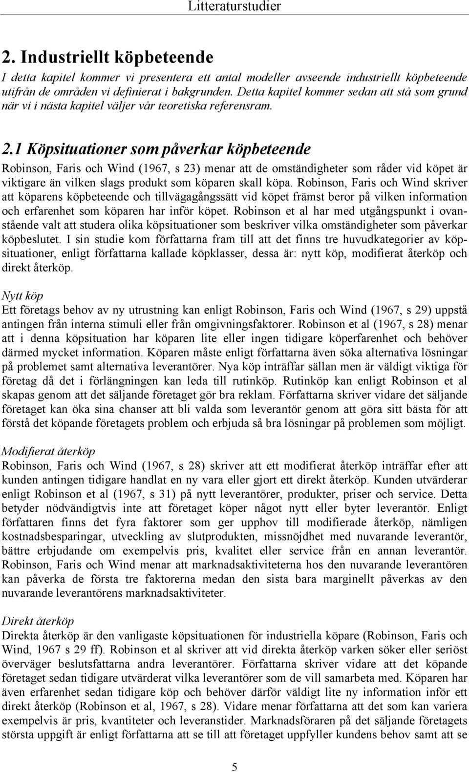 1 Köpsituationer som påverkar köpbeteende Robinson, Faris och Wind (1967, s 23) menar att de omständigheter som råder vid köpet är viktigare än vilken slags produkt som köparen skall köpa.