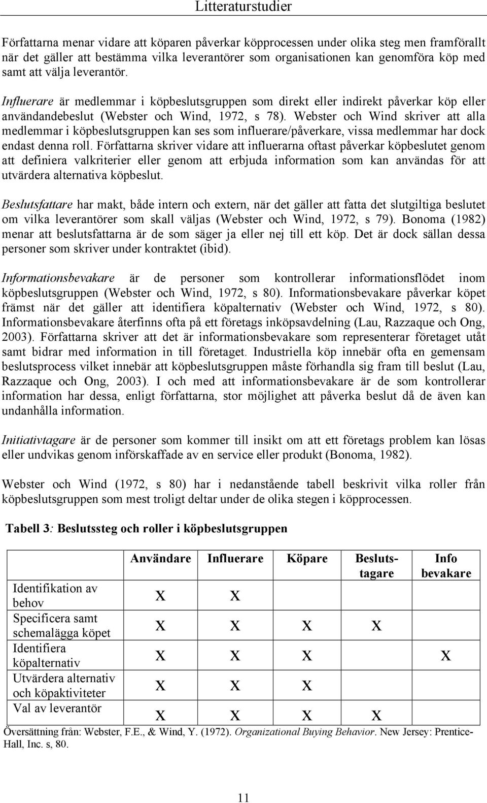 Webster och Wind skriver att alla medlemmar i köpbeslutsgruppen kan ses som influerare/påverkare, vissa medlemmar har dock endast denna roll.