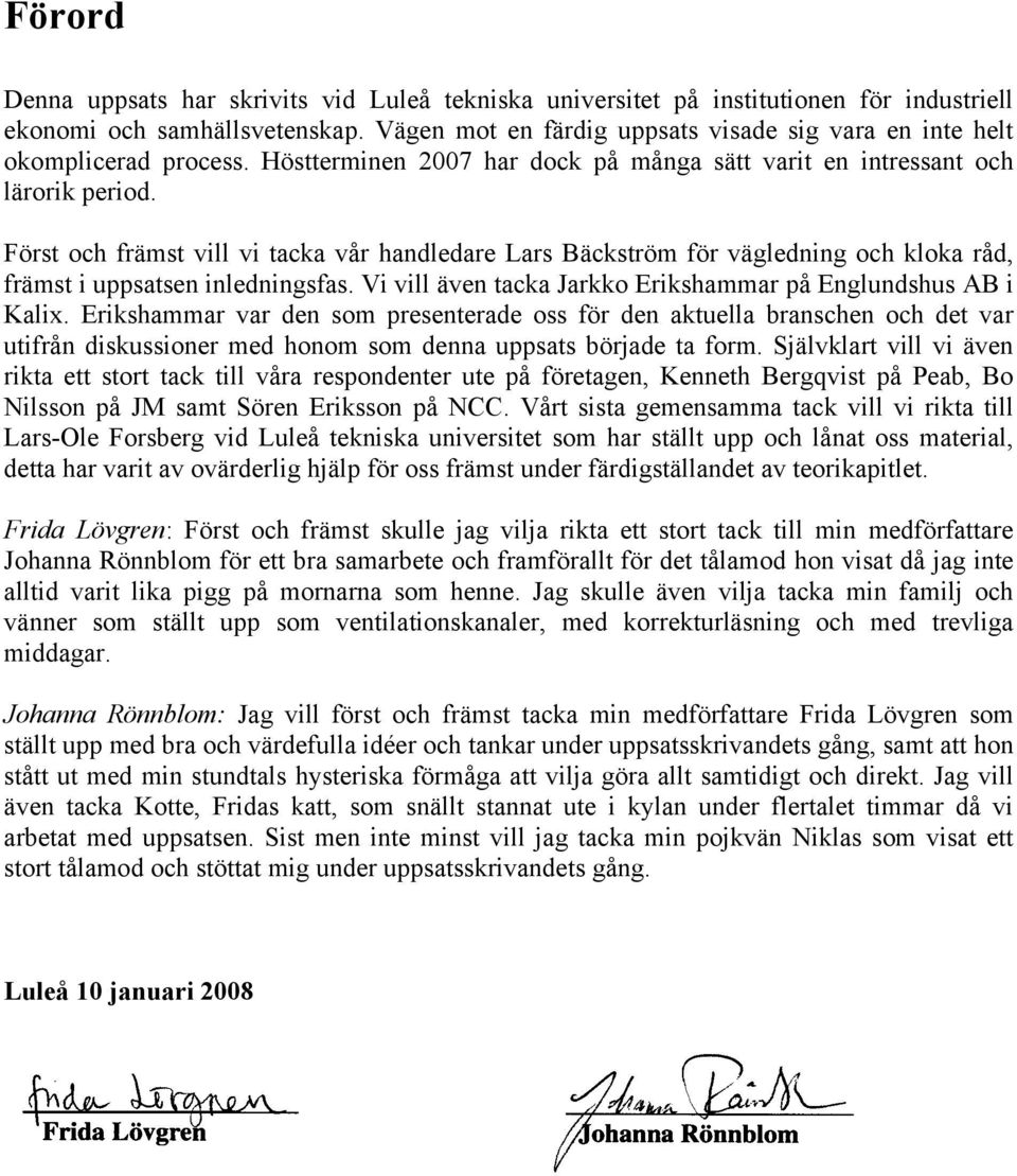 Först och främst vill vi tacka vår handledare Lars Bäckström för vägledning och kloka råd, främst i uppsatsen inledningsfas. Vi vill även tacka Jarkko Erikshammar på Englundshus AB i Kalix.