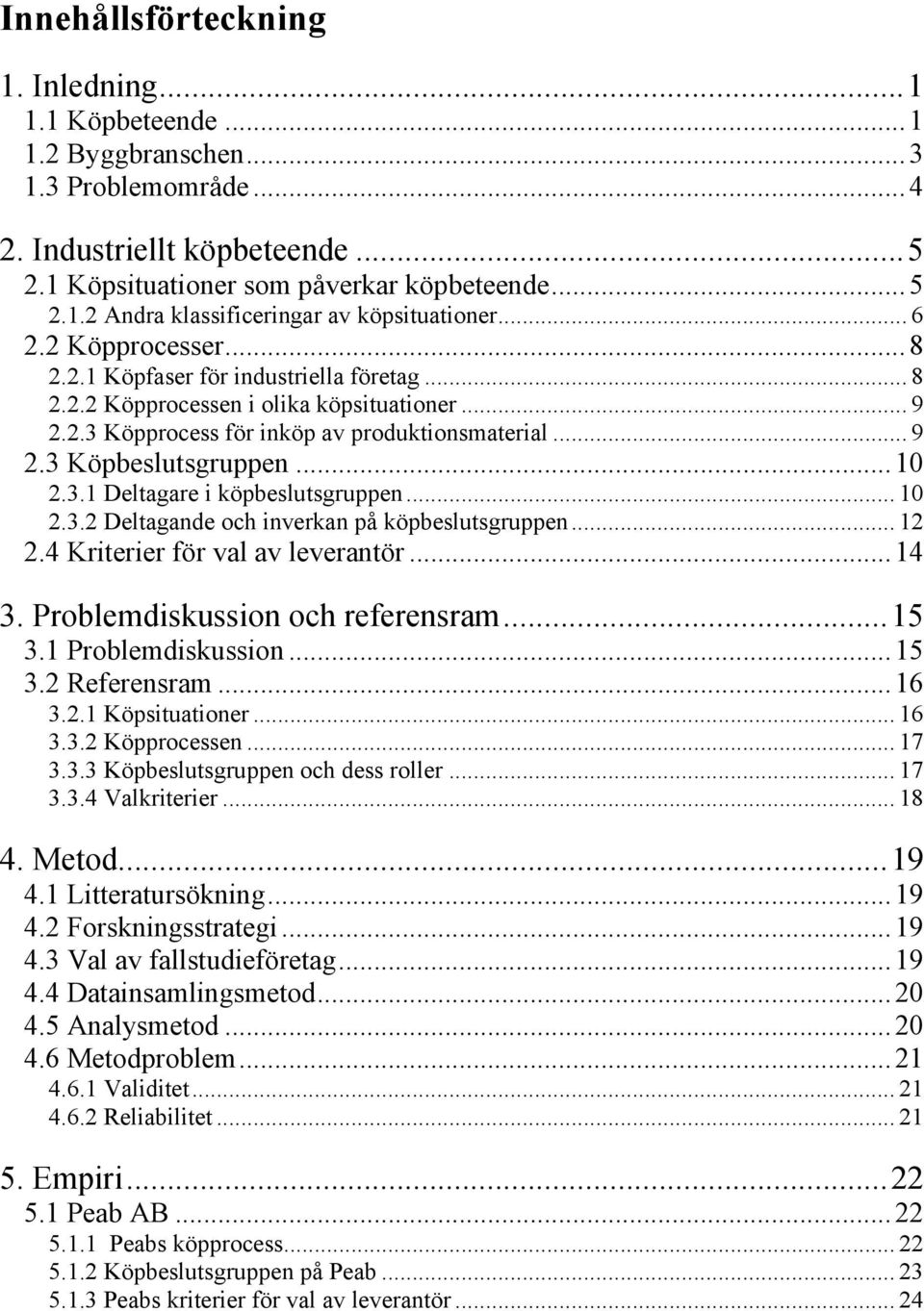 .. 10 2.3.1 Deltagare i köpbeslutsgruppen... 10 2.3.2 Deltagande och inverkan på köpbeslutsgruppen... 12 2.4 Kriterier för val av leverantör... 14 3. Problemdiskussion och referensram... 15 3.