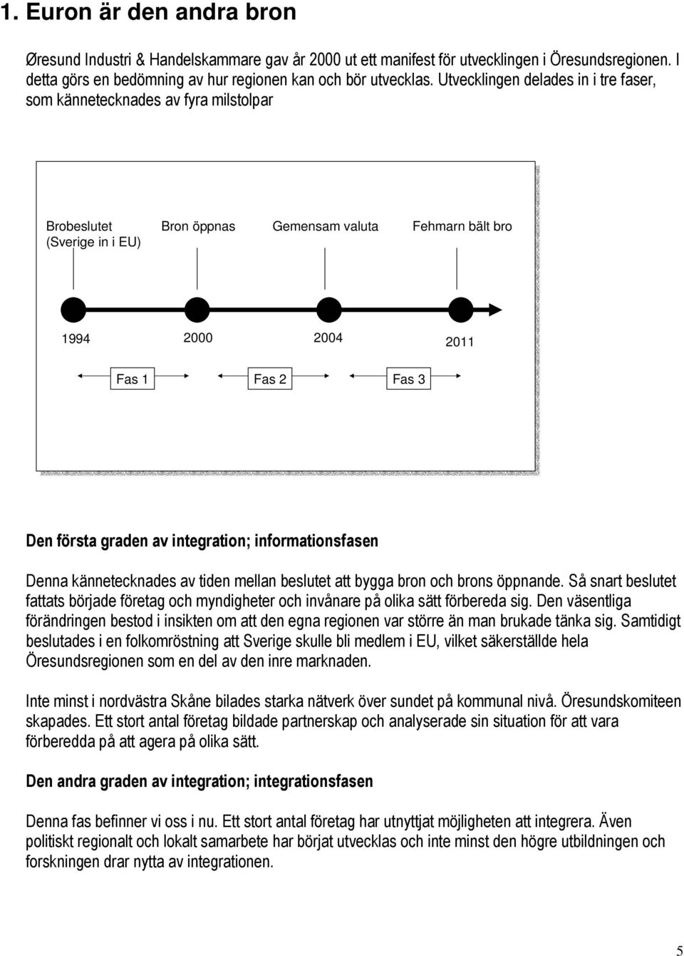 graden av integration; informationsfasen Denna kännetecknades av tiden mellan beslutet att bygga bron och brons öppnande.