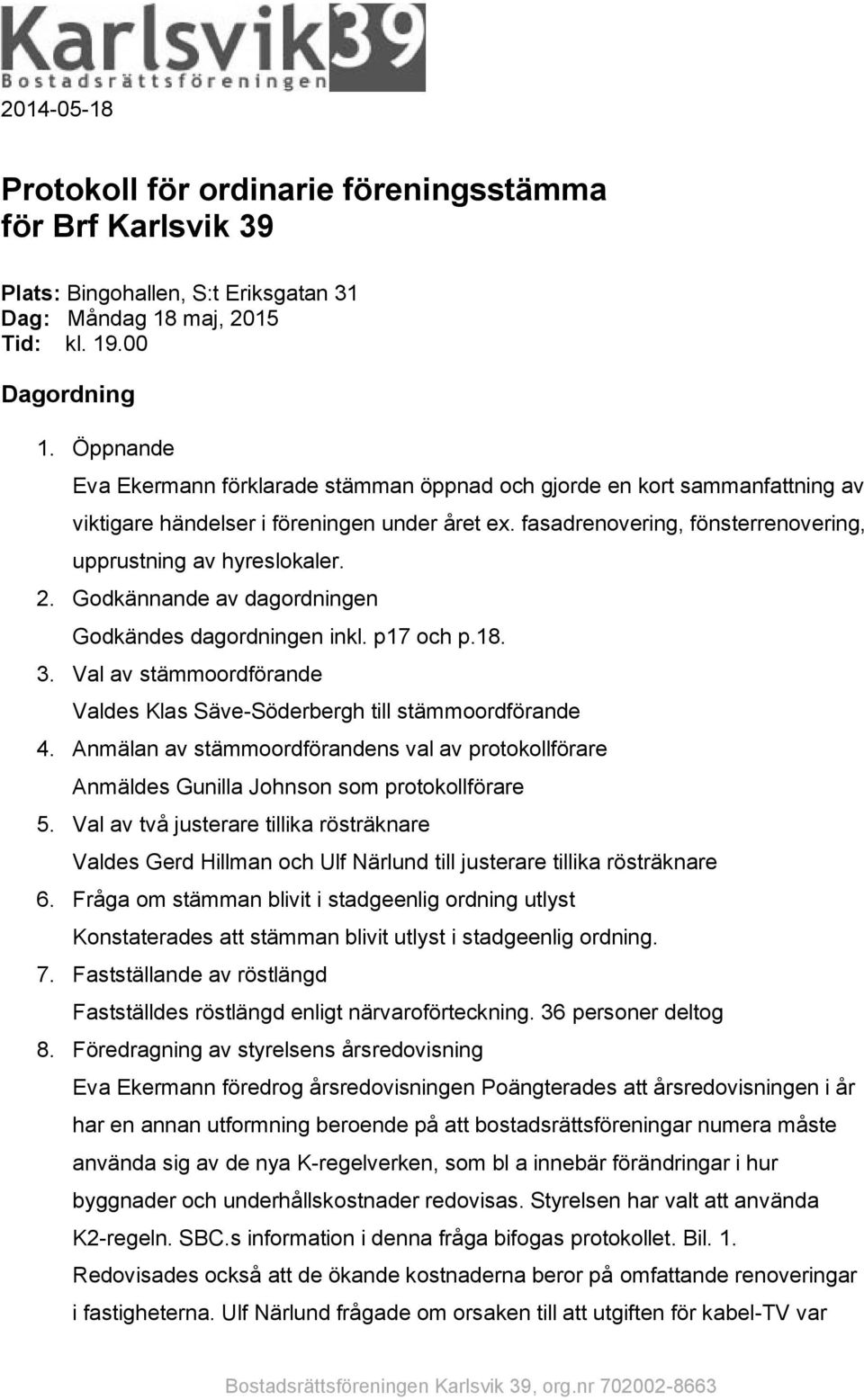 Godkännande av dagordningen Godkändes dagordningen inkl. p17 och p.18. 3. Val av stämmoordförande Valdes Klas Säve-Söderbergh till stämmoordförande 4.