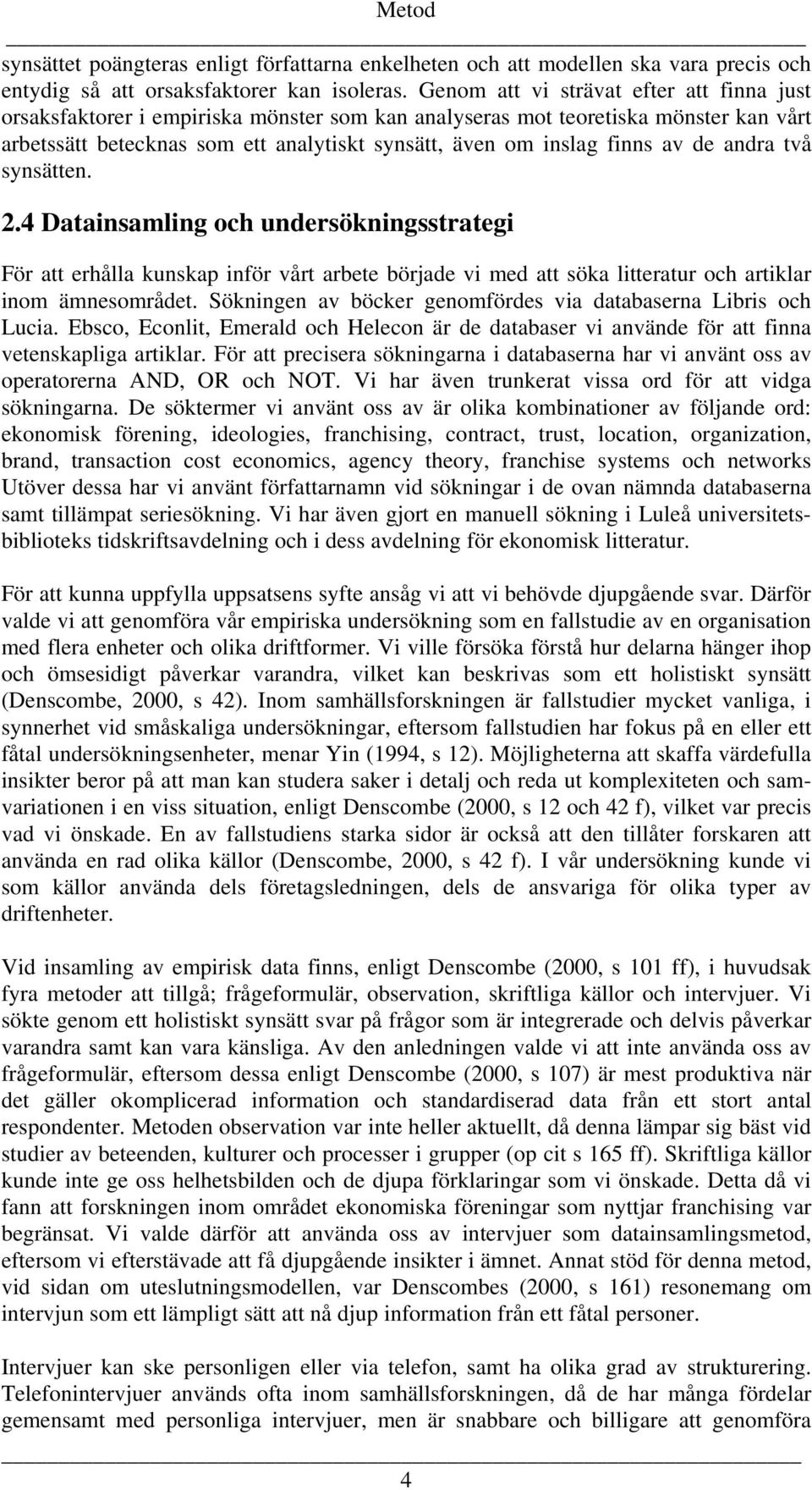 av de andra två synsätten. 2.4 Datainsamling och undersökningsstrategi För att erhålla kunskap inför vårt arbete började vi med att söka litteratur och artiklar inom ämnesområdet.