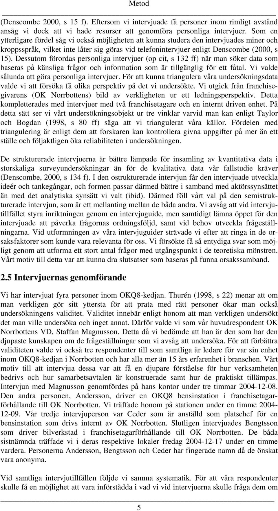 Dessutom förordas personliga intervjuer (op cit, s 132 ff) när man söker data som baseras på känsliga frågor och information som är tillgänglig för ett fåtal.