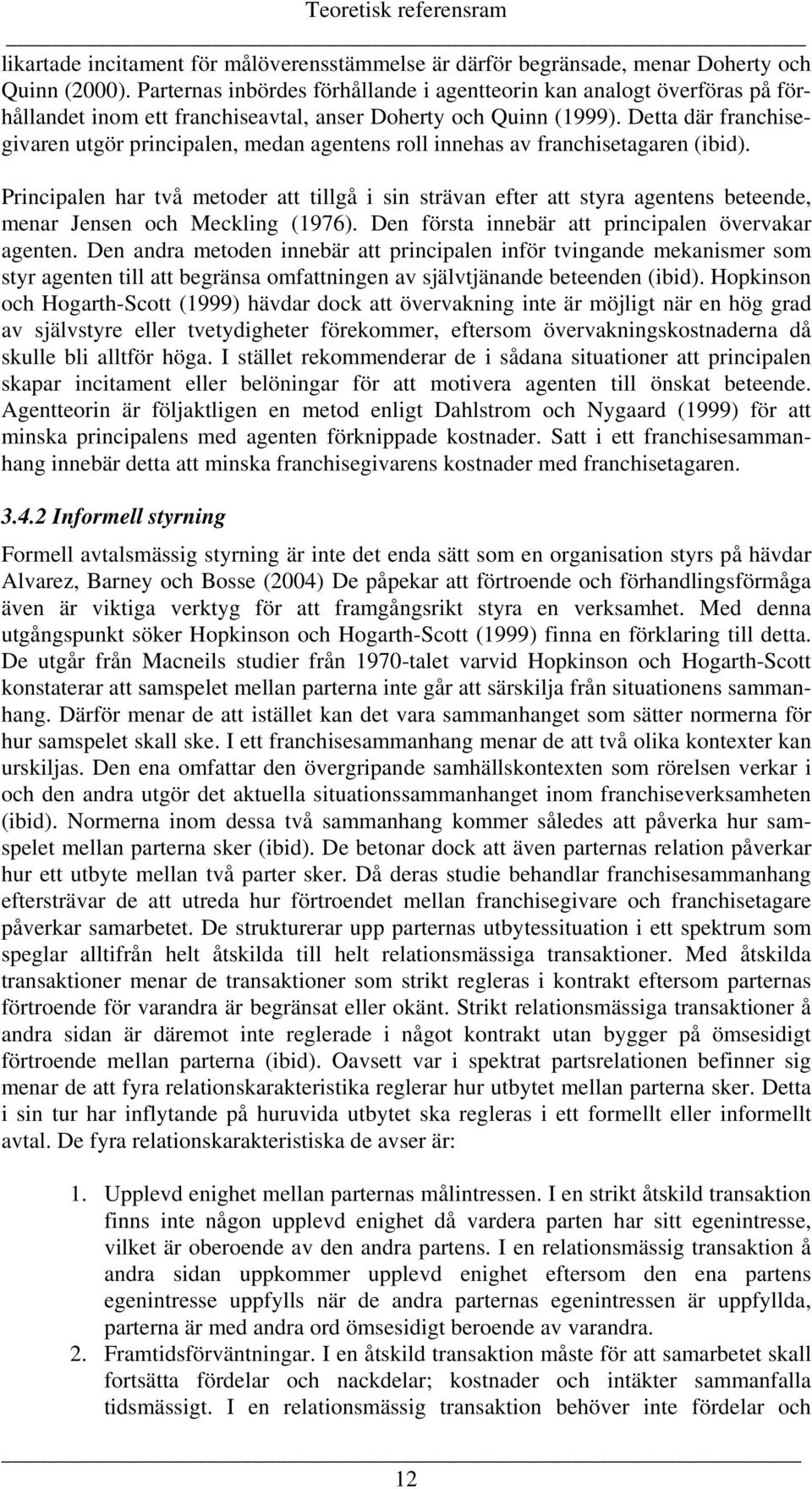 Detta där franchisegivaren utgör principalen, medan agentens roll innehas av franchisetagaren (ibid).