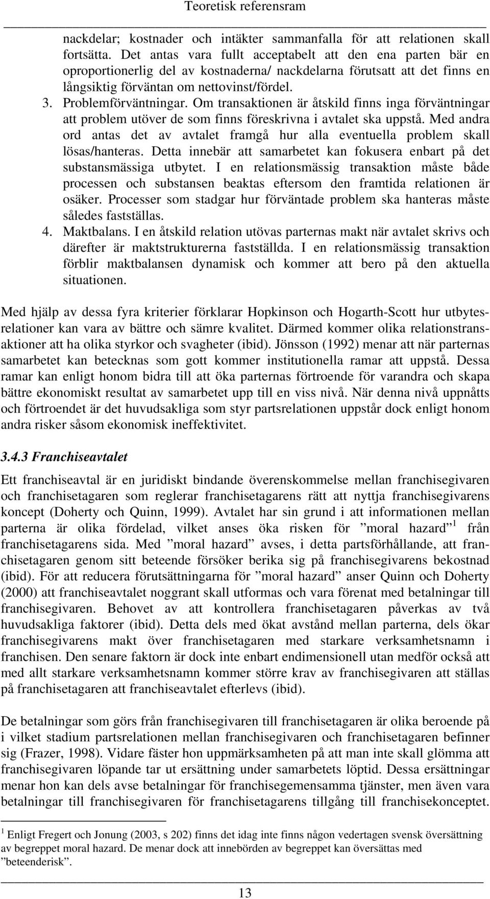 Problemförväntningar. Om transaktionen är åtskild finns inga förväntningar att problem utöver de som finns föreskrivna i avtalet ska uppstå.