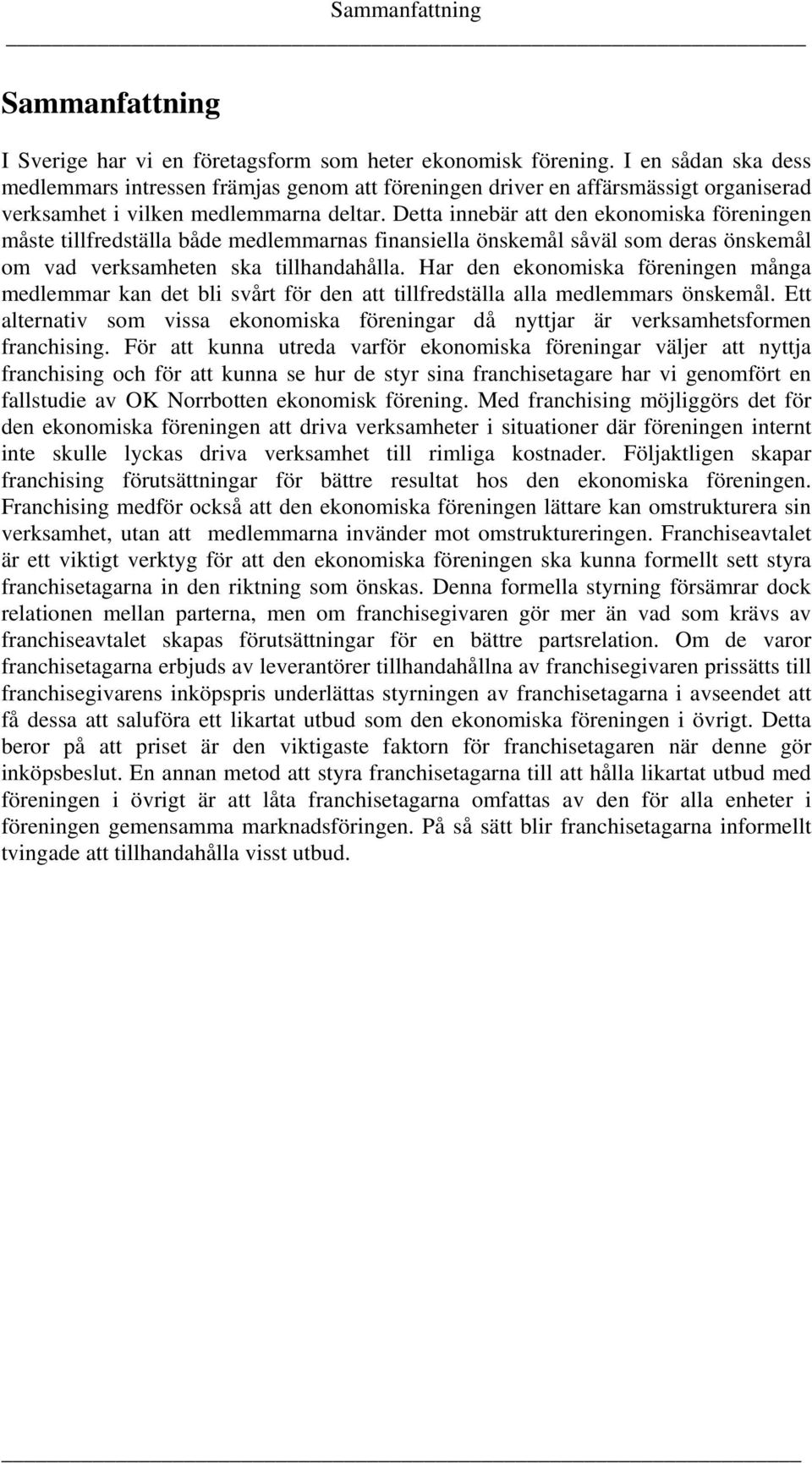 Detta innebär att den ekonomiska föreningen måste tillfredställa både medlemmarnas finansiella önskemål såväl som deras önskemål om vad verksamheten ska tillhandahålla.