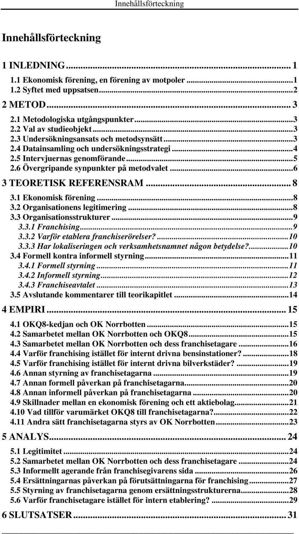 .. 8 3.1 Ekonomisk förening...8 3.2 Organisationens legitimering...8 3.3 Organisationsstrukturer...9 3.3.1 Franchising...9 3.3.2 Varför etablera franchiserörelser?...10 3.3.3 Har lokaliseringen och verksamhetsnamnet någon betydelse?