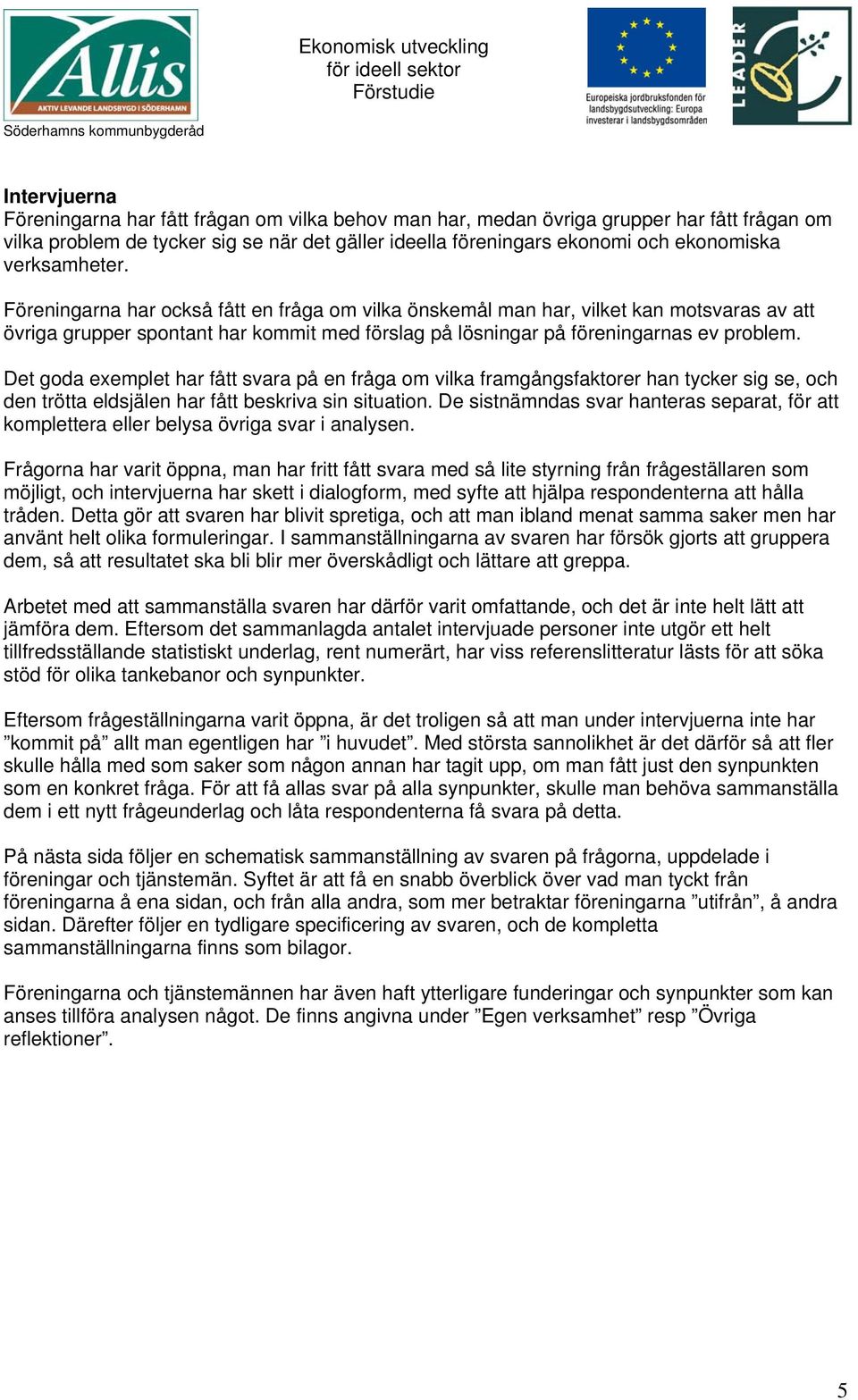 Det goda exemplet har fått svara på en fråga om vilka framgångsfaktorer han tycker sig se, och den trötta eldsjälen har fått beskriva sin situation.