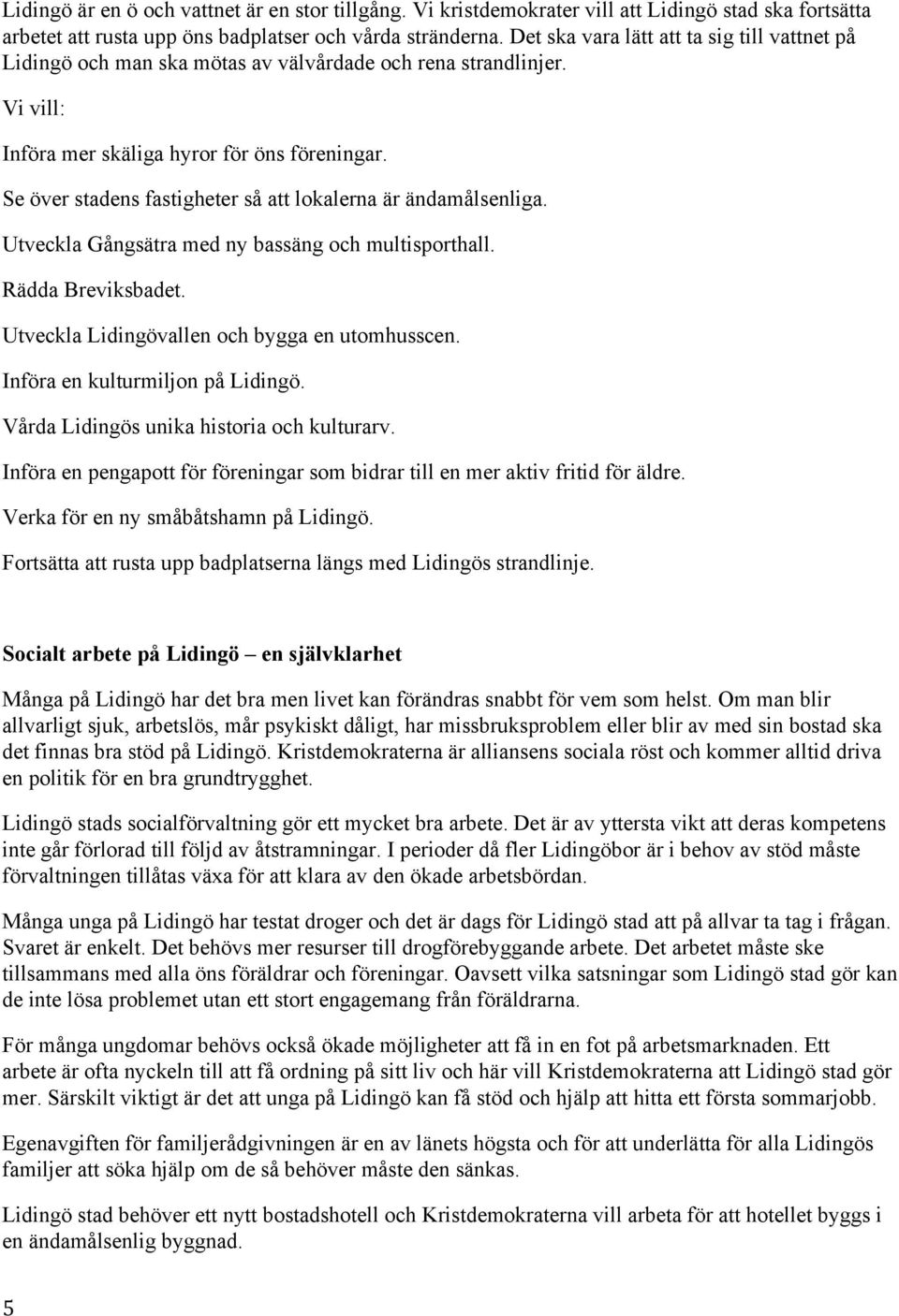 Se över stadens fastigheter så att lokalerna är ändamålsenliga. Utveckla Gångsätra med ny bassäng och multisporthall. Rädda Breviksbadet. Utveckla Lidingövallen och bygga en utomhusscen.