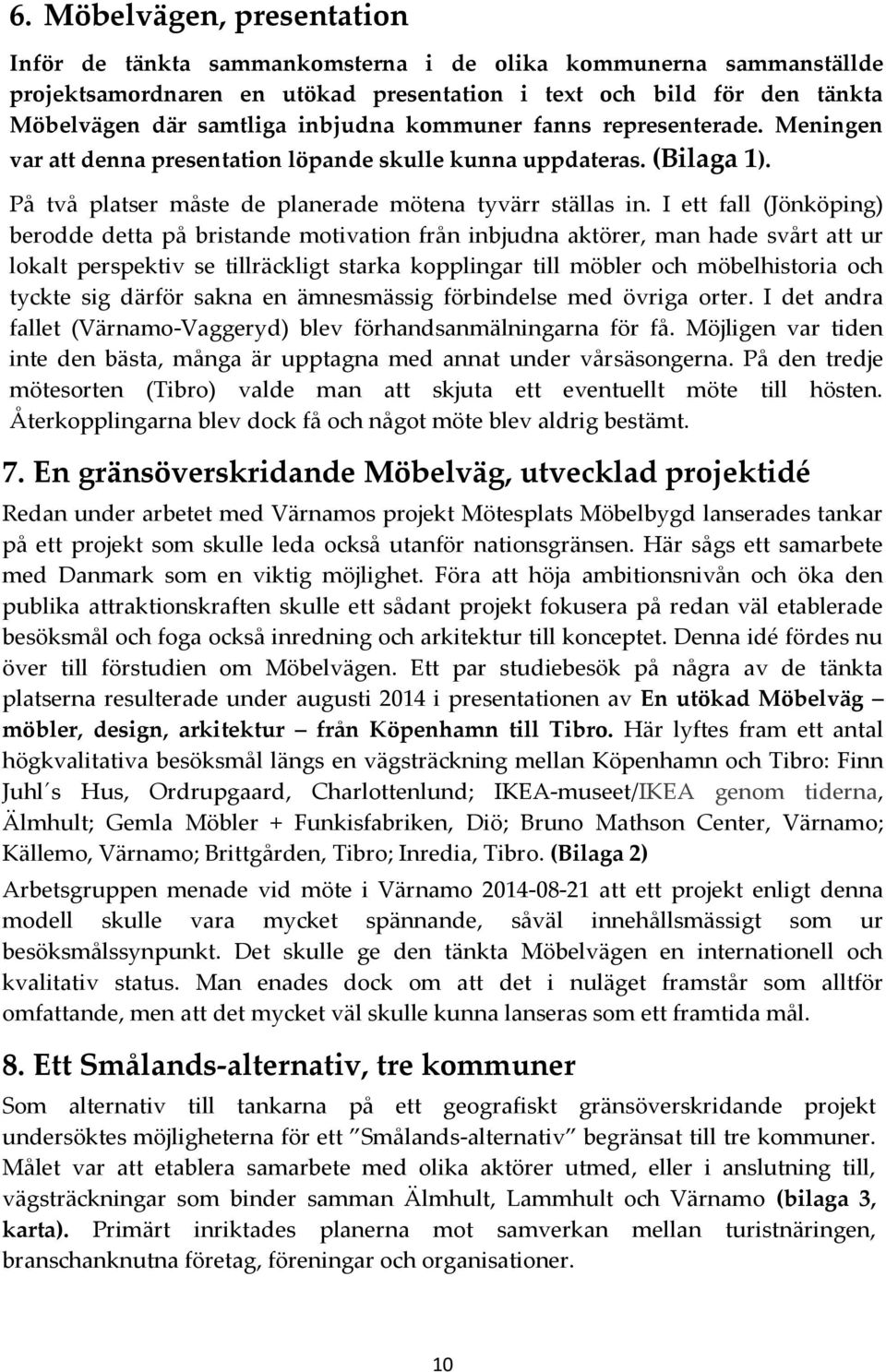 I ett fall (Jönköping) berodde detta på bristande motivation från inbjudna aktörer, man hade svårt att ur lokalt perspektiv se tillräckligt starka kopplingar till möbler och möbelhistoria och tyckte