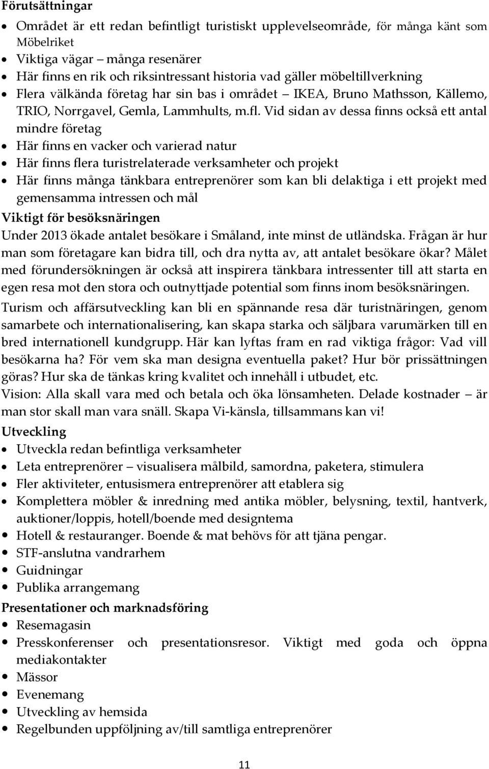 Vid sidan av dessa finns också ett antal mindre företag Här finns en vacker och varierad natur Här finns flera turistrelaterade verksamheter och projekt Här finns många tänkbara entreprenörer som kan