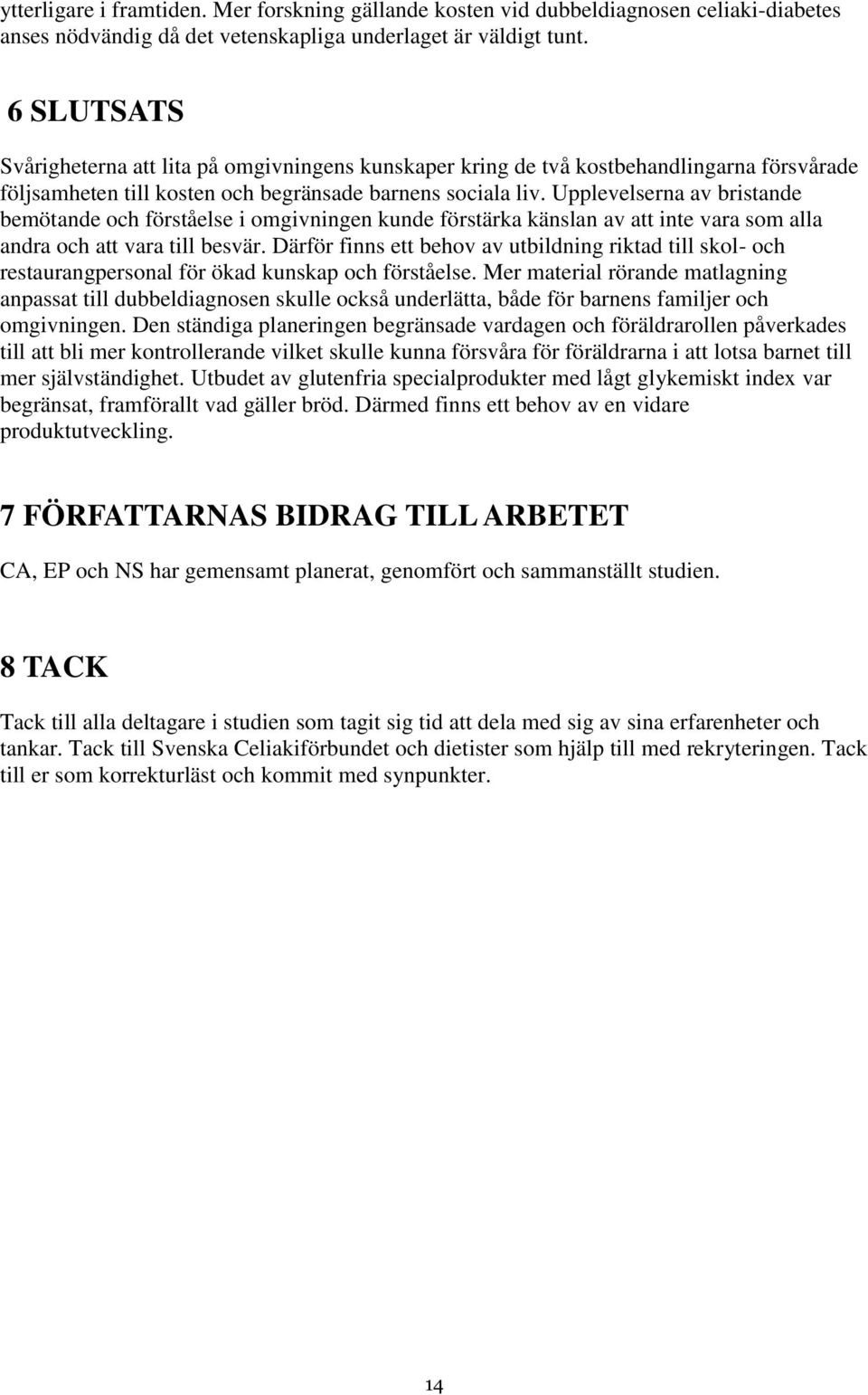 Upplevelserna av bristande bemötande och förståelse i omgivningen kunde förstärka känslan av att inte vara som alla andra och att vara till besvär.