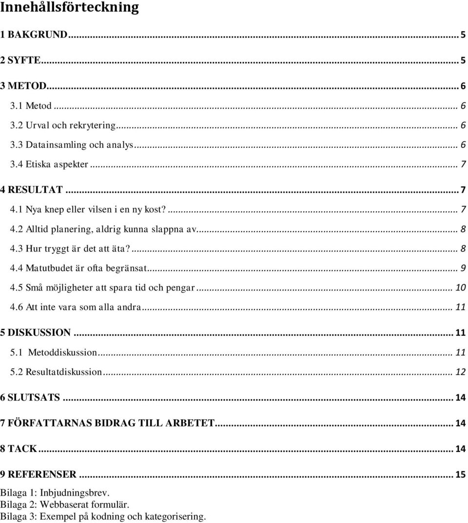 5 Små möjligheter att spara tid och pengar... 10 4.6 Att inte vara som alla andra... 11 5 DISKUSSION... 11 5.1 Metoddiskussion... 11 5.2 Resultatdiskussion... 12 6 SLUTSATS.