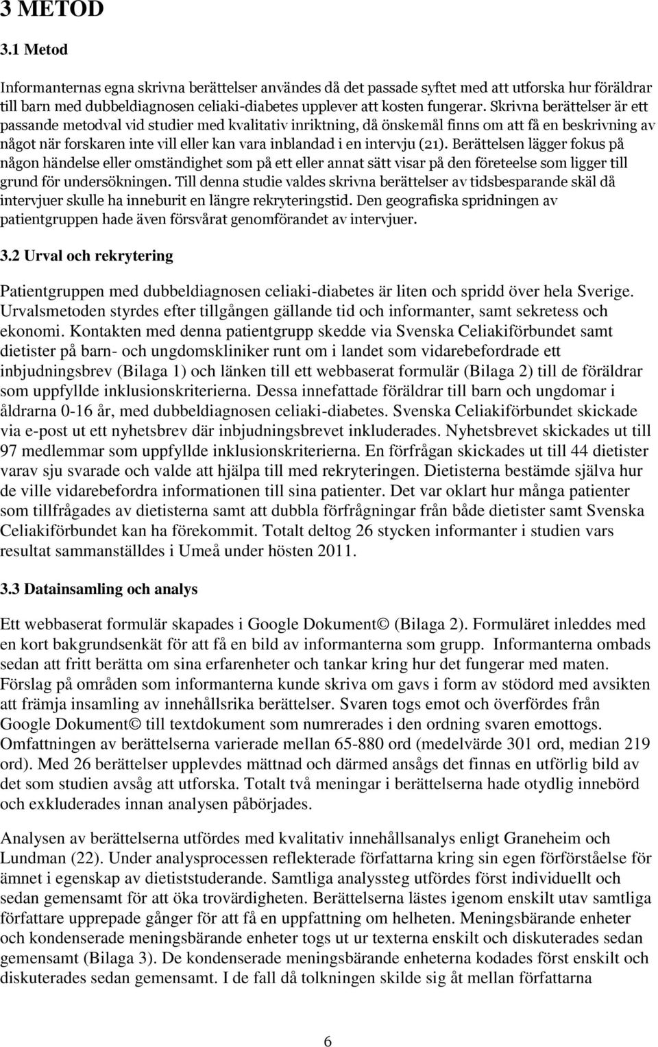 (21). Berättelsen lägger fokus på någon händelse eller omständighet som på ett eller annat sätt visar på den företeelse som ligger till grund för undersökningen.