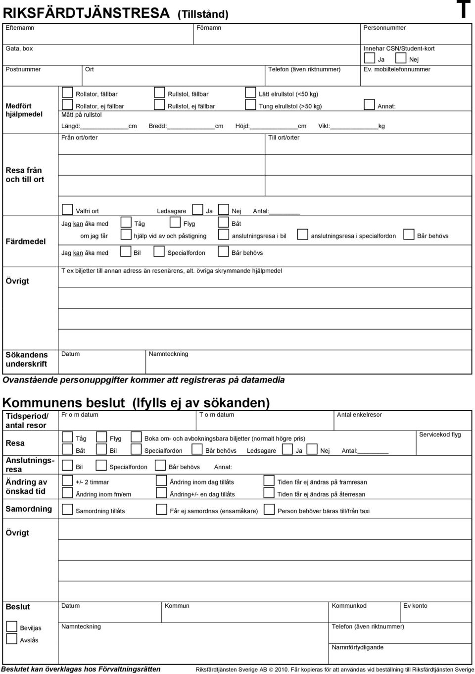 ort/orter Till ort/orter från och till ort Valfri ort Nej Antal: g kan åka med Tåg Flyg Båt om jag får hjälp vid av och påstigning anslutningsresa i bil anslutningsresa i specialfordon Bår behövs g