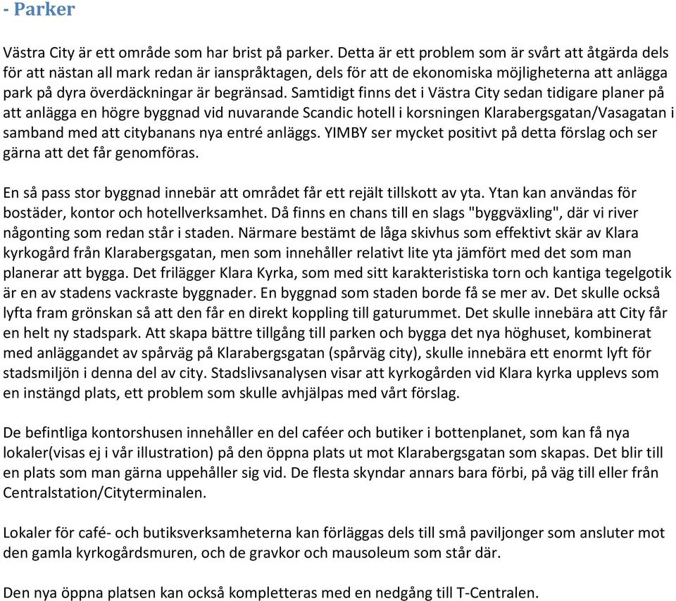 Samtidigt finns det i Västra City sedan tidigare planer på att anlägga en högre byggnad vid nuvarande Scandic hotell i korsningen Klarabergsgatan/Vasagatan i samband med att citybanans nya entré