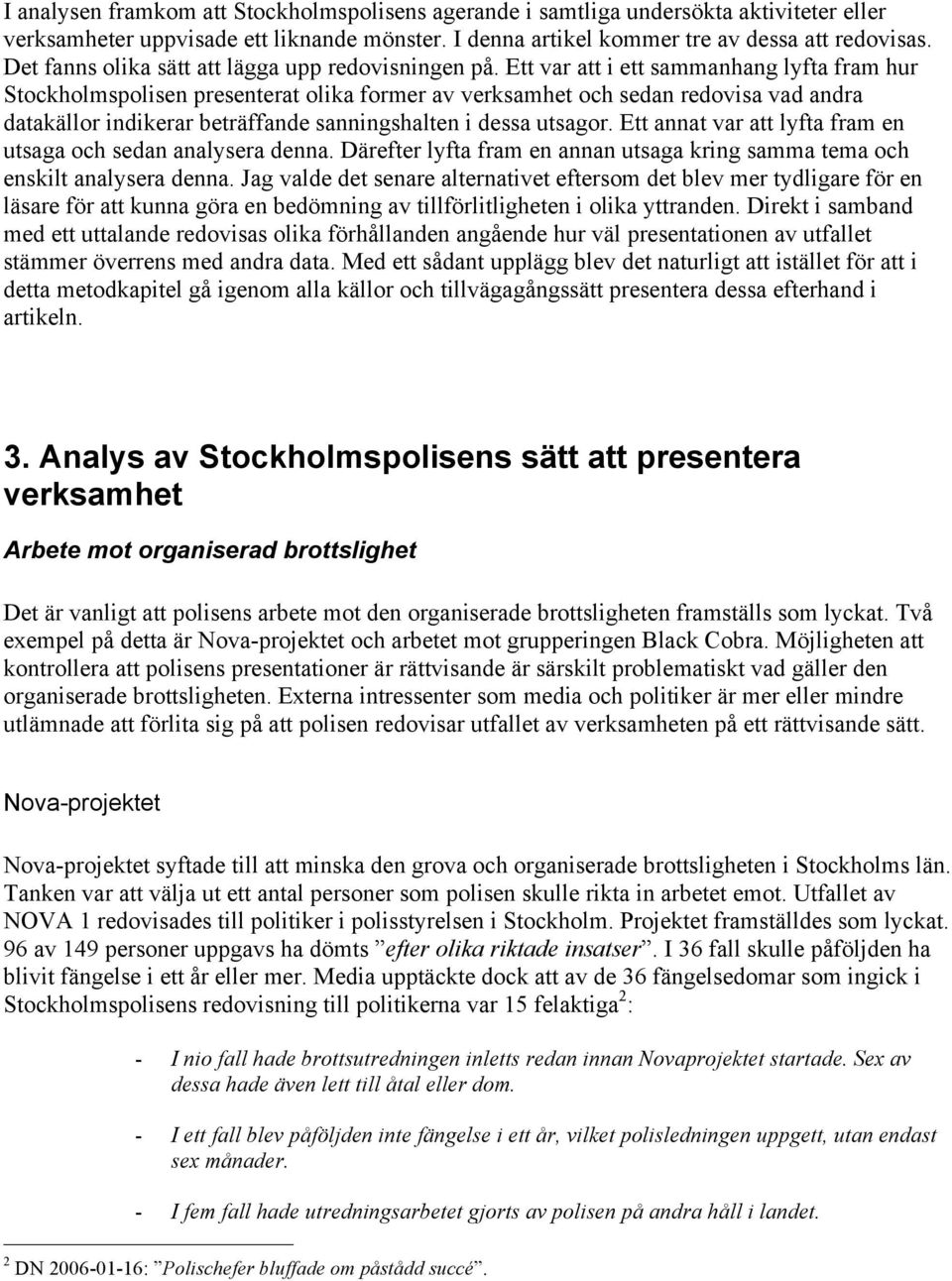 Ett var att i ett sammanhang lyfta fram hur Stockholmspolisen presenterat olika former av verksamhet och sedan redovisa vad andra datakällor indikerar beträffande sanningshalten i dessa utsagor.