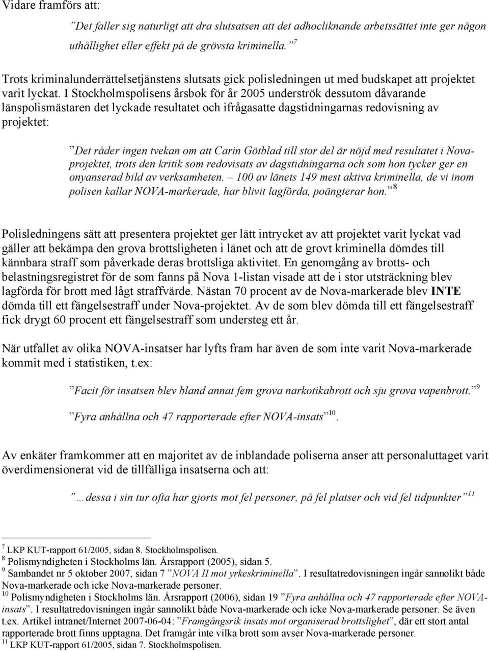 I Stockholmspolisens årsbok för år 2005 underströk dessutom dåvarande länspolismästaren det lyckade resultatet och ifrågasatte dagstidningarnas redovisning av projektet: Det råder ingen tvekan om att