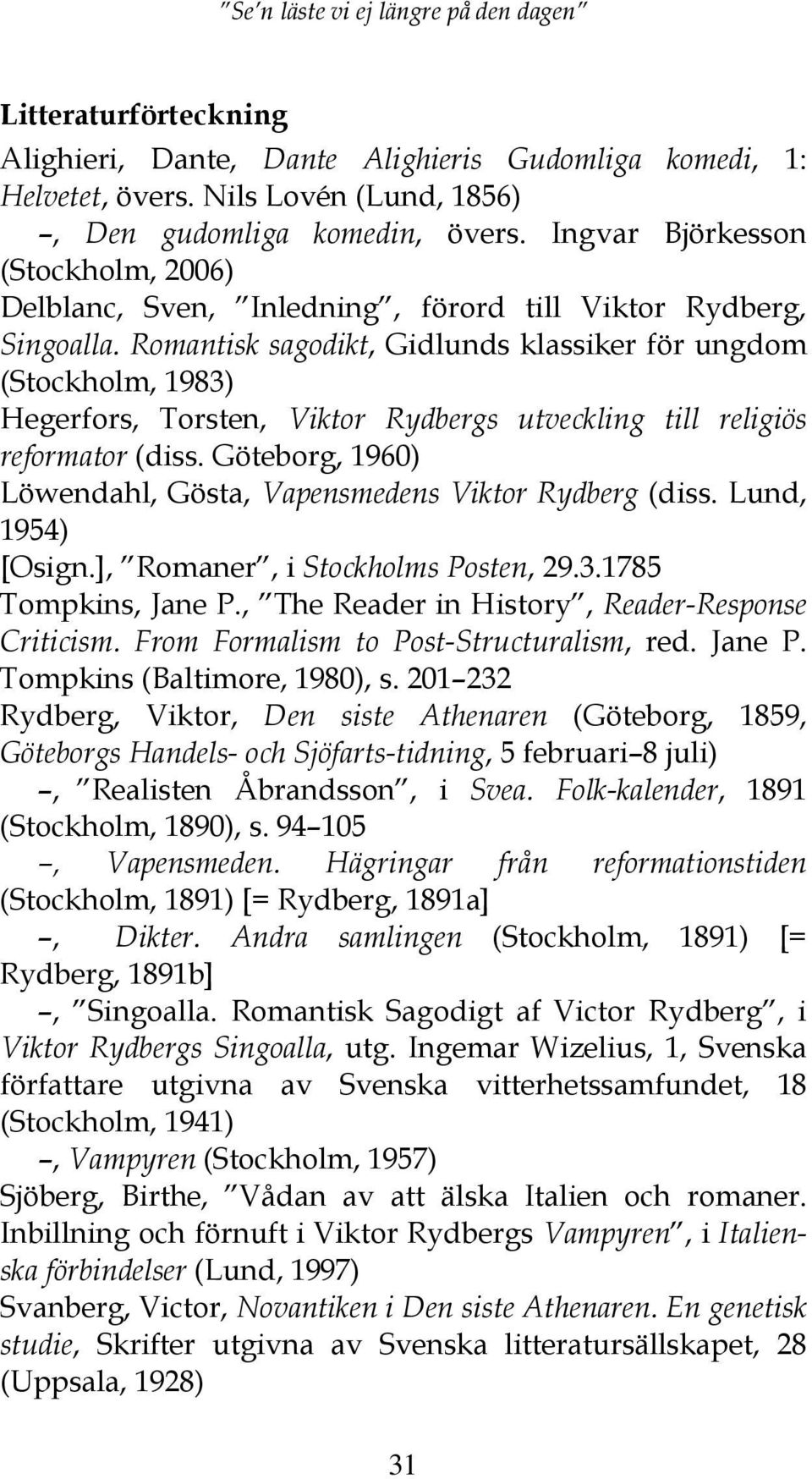 Romantisk sagodikt, Gidlunds klassiker för ungdom (Stockholm, 1983) Hegerfors, Torsten, Viktor Rydbergs utveckling till religiös reformator (diss.