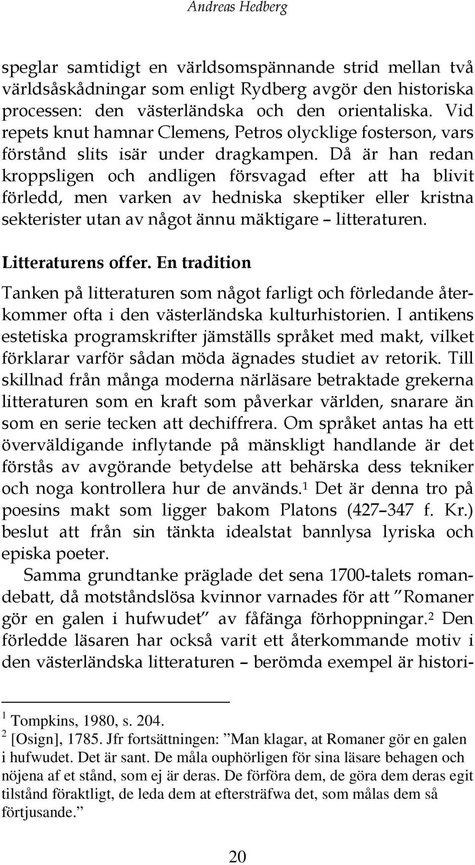 Då är han redan kroppsligen och andligen försvagad efter att ha blivit förledd, men varken av hedniska skeptiker eller kristna sekterister utan av något ännu mäktigare litteraturen.