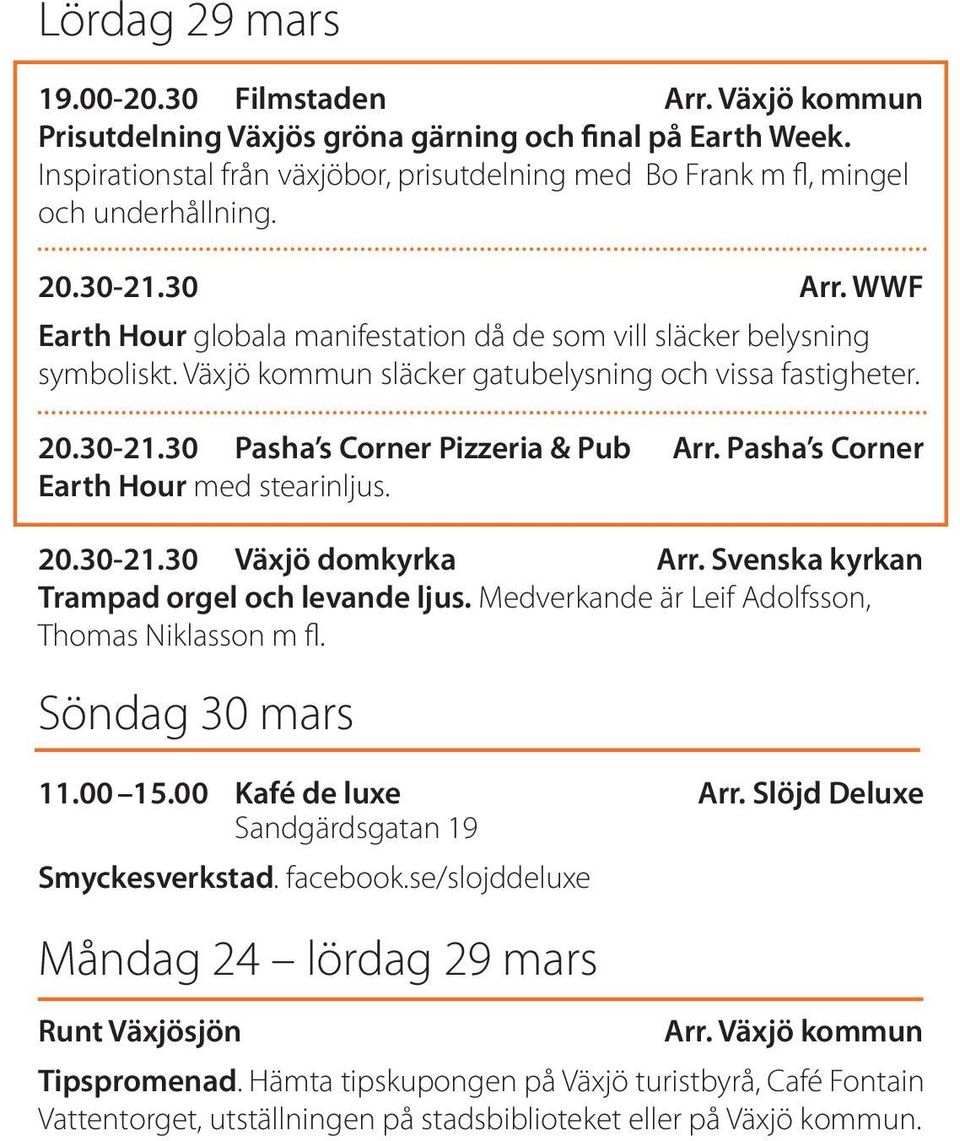 Växjö kommun släcker gatubelysning och vissa fastigheter. 20.30-21.30 Pasha s Corner Pizzeria & Pub Arr. Pasha s Corner Earth Hour med stearinljus. 20.30-21.30 Växjö domkyrka Arr.