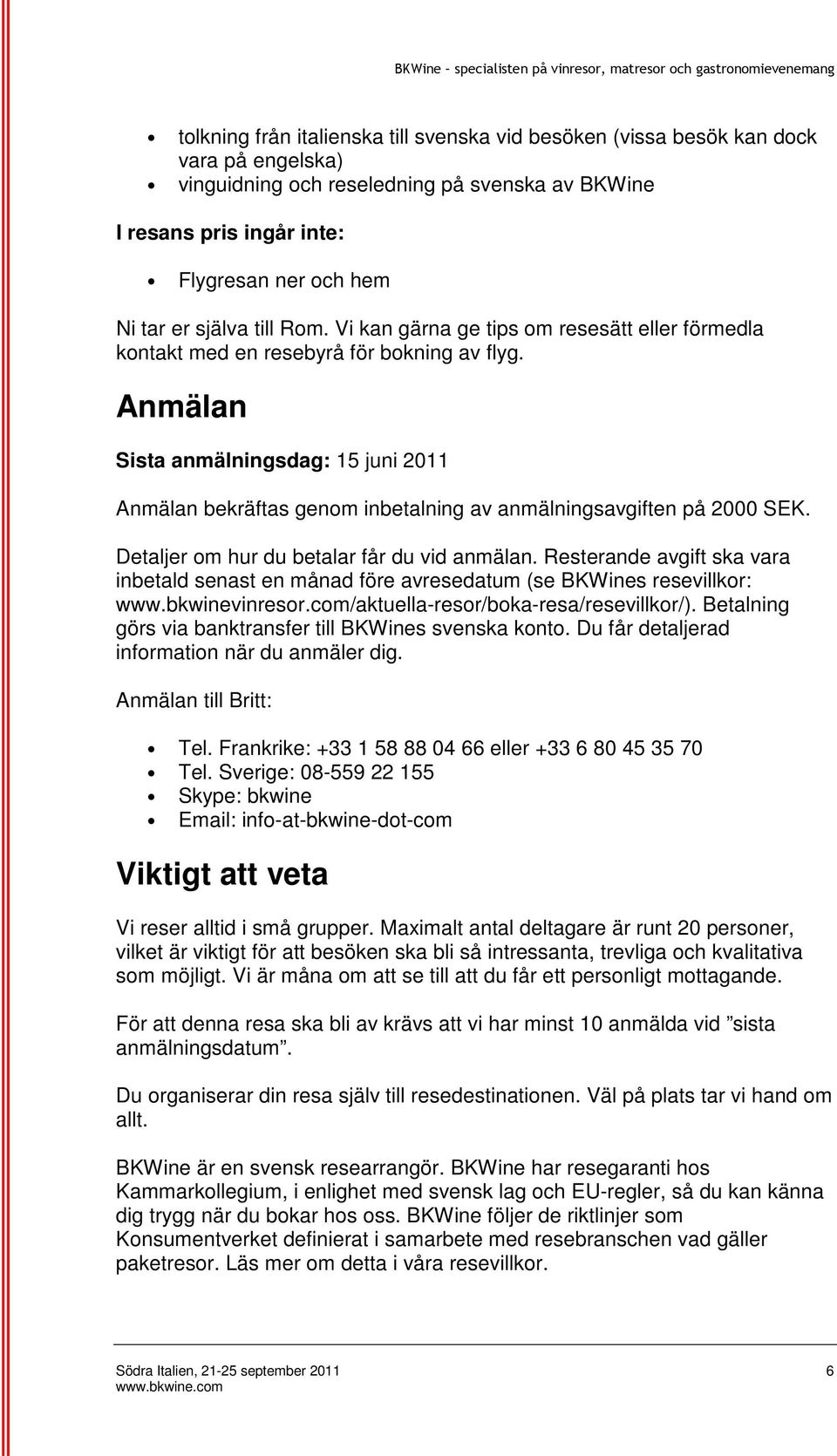 Anmälan Sista anmälningsdag: 15 juni 2011 Anmälan bekräftas genom inbetalning av anmälningsavgiften på 2000 SEK. Detaljer om hur du betalar får du vid anmälan.