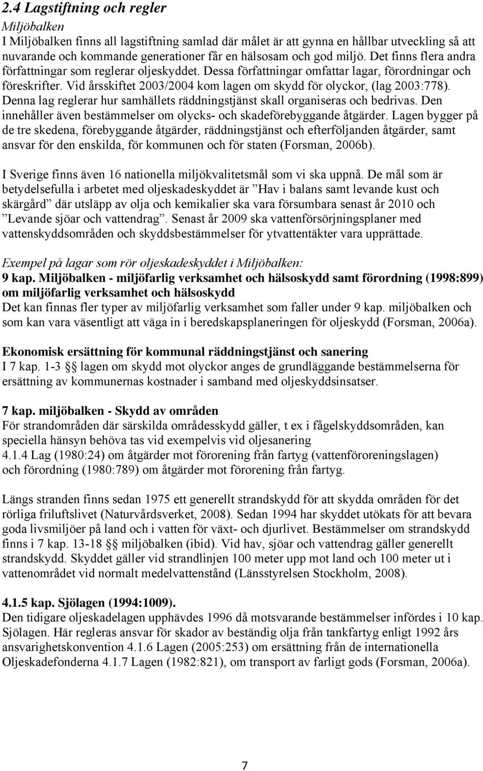 Vid årsskiftet 2003/2004 kom lagen om skydd för olyckor, (lag 2003:778). Denna lag reglerar hur samhällets räddningstjänst skall organiseras och bedrivas.