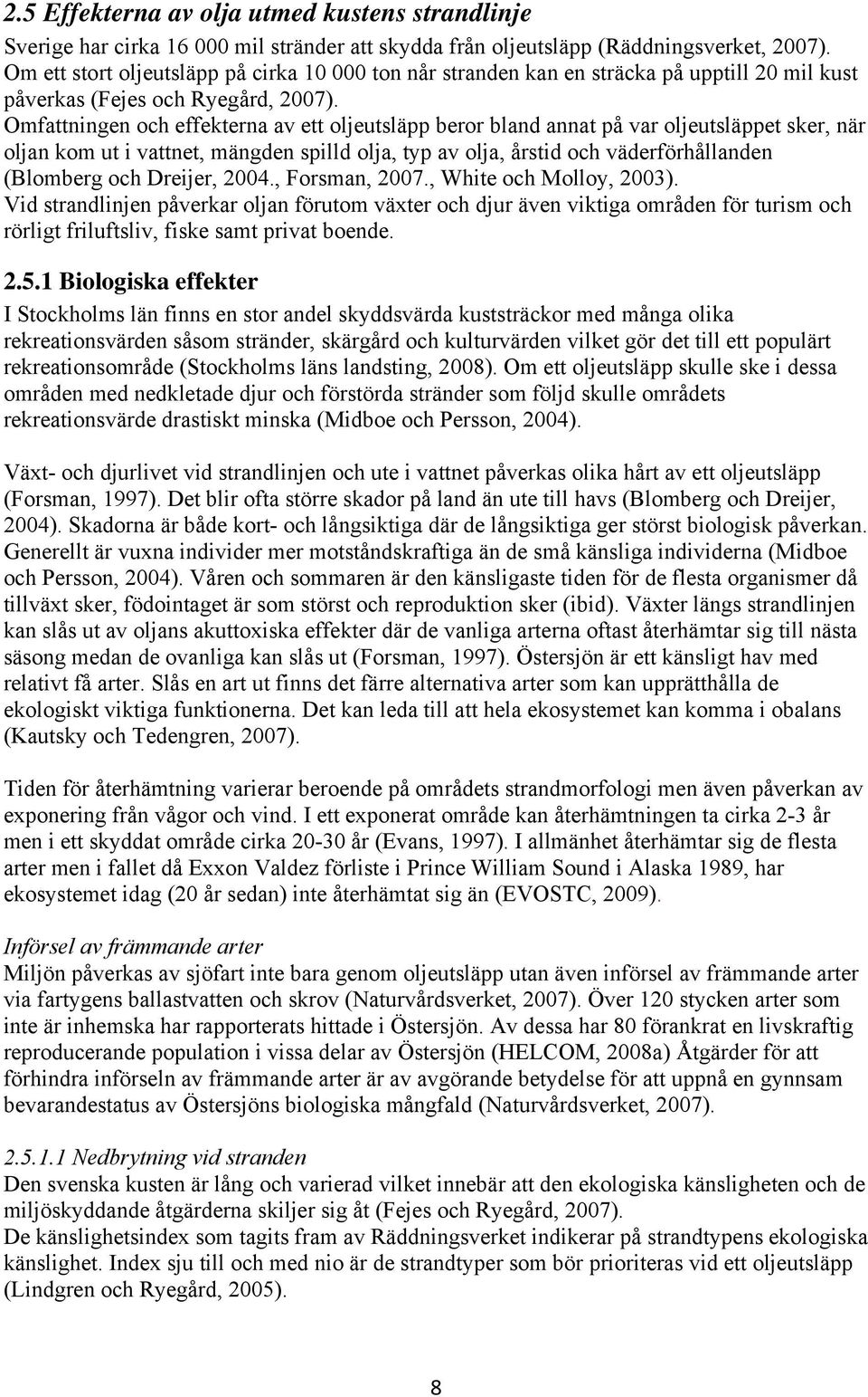 Omfattningen och effekterna av ett oljeutsläpp beror bland annat på var oljeutsläppet sker, när oljan kom ut i vattnet, mängden spilld olja, typ av olja, årstid och väderförhållanden (Blomberg och