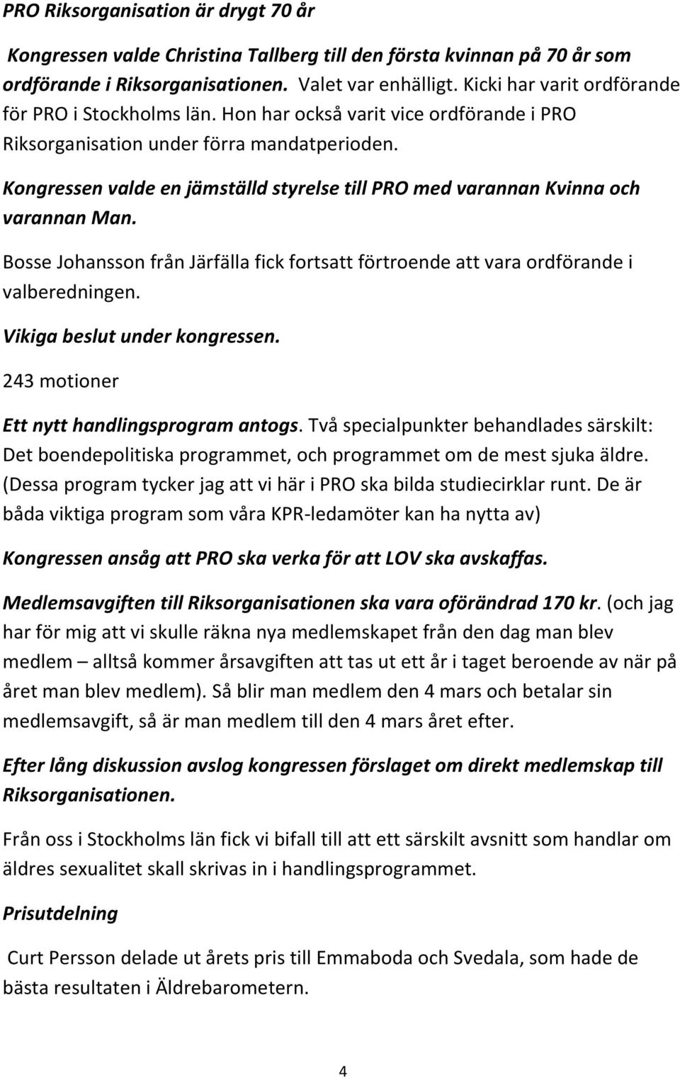 Kongressen valde en jämställd styrelse till PRO med varannan Kvinna och varannan Man. Bosse Johansson från Järfälla fick fortsatt förtroende att vara ordförande i valberedningen.