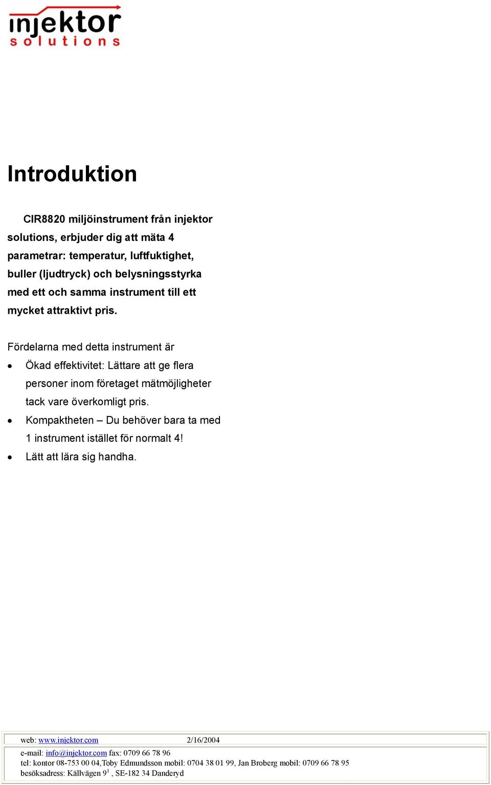 Fördelarna med detta instrument är Ökad effektivitet: Lättare att ge flera personer inom företaget mätmöjligheter tack vare överkomligt pris.