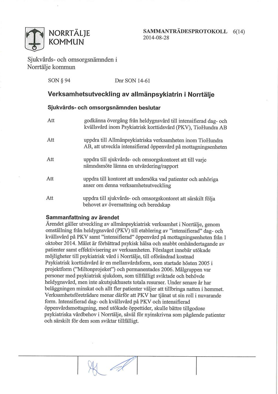 att till vaije nämndsmöte lämna en utvärdering/rapport uppdra till kontoret att undersöka vad patienter och anhöriga anser om denna verksamhetsutveckling uppdra till sjukvårds- och omsorgskontoret