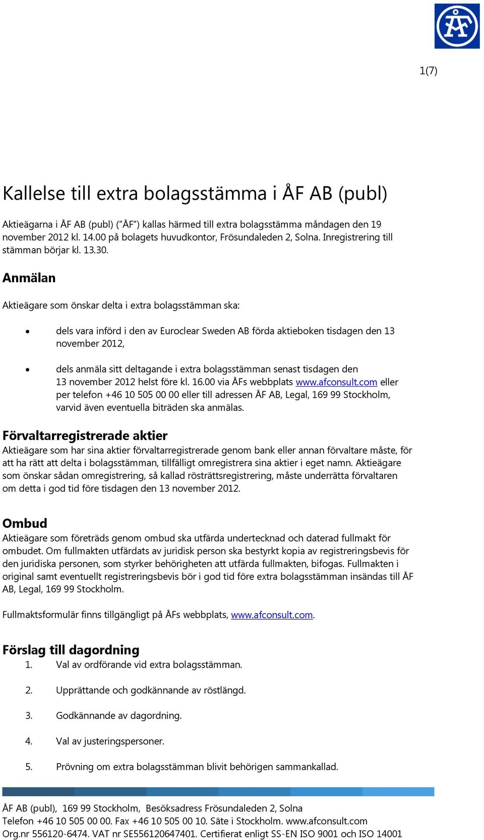 Anmälan Aktieägare som önskar delta i extra bolagsstämman ska: dels vara införd i den av Euroclear Sweden AB förda aktieboken tisdagen den 13 november 2012, dels anmäla sitt deltagande i extra