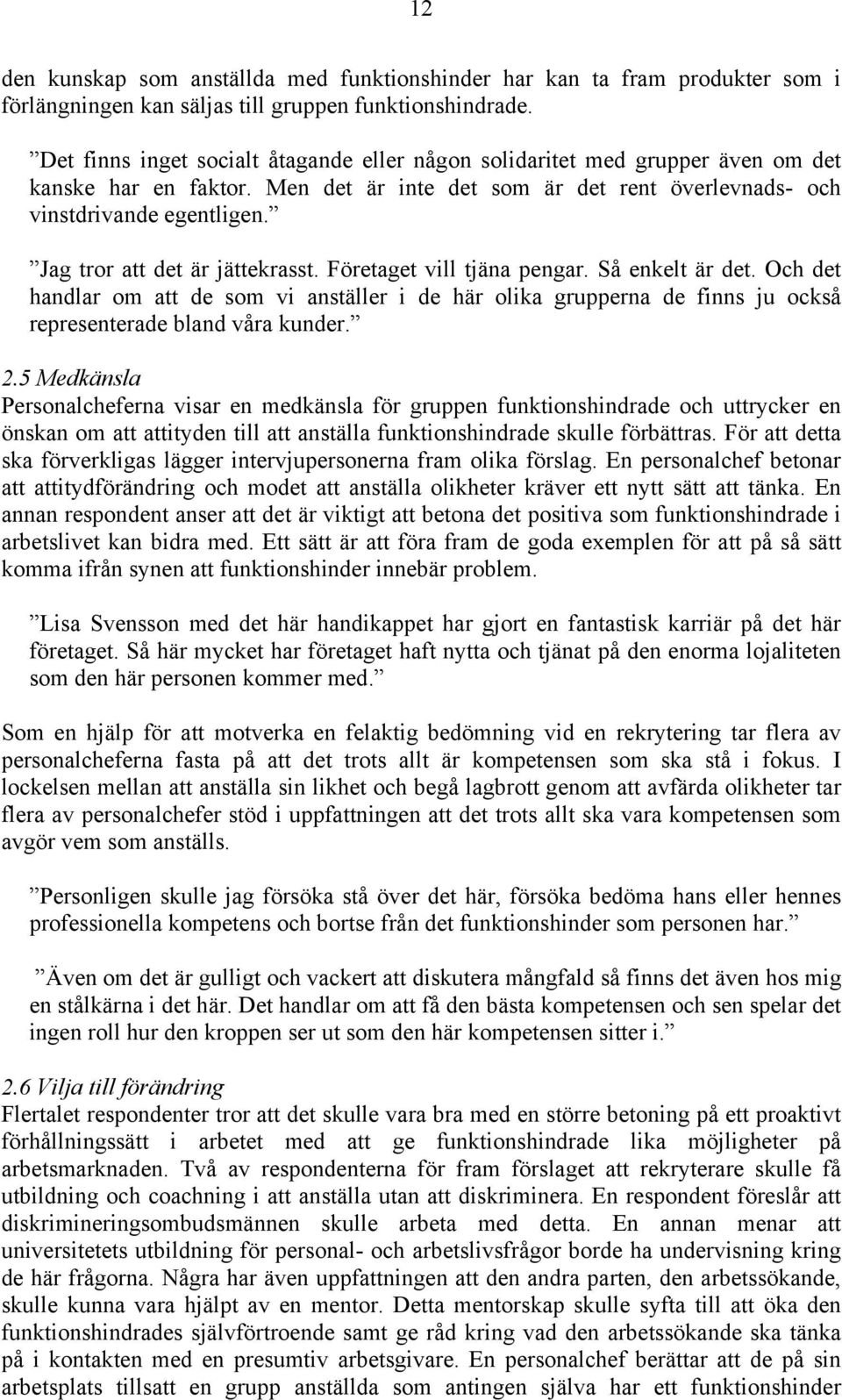 Jag tror att det är jättekrasst. Företaget vill tjäna pengar. Så enkelt är det. Och det handlar om att de som vi anställer i de här olika grupperna de finns ju också representerade bland våra kunder.