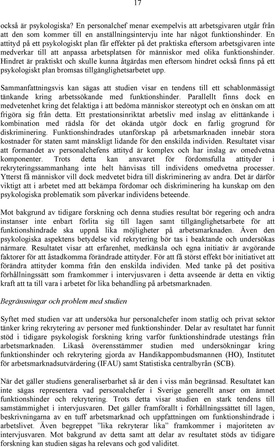 Hindret är praktiskt och skulle kunna åtgärdas men eftersom hindret också finns på ett psykologiskt plan bromsas tillgänglighetsarbetet upp.