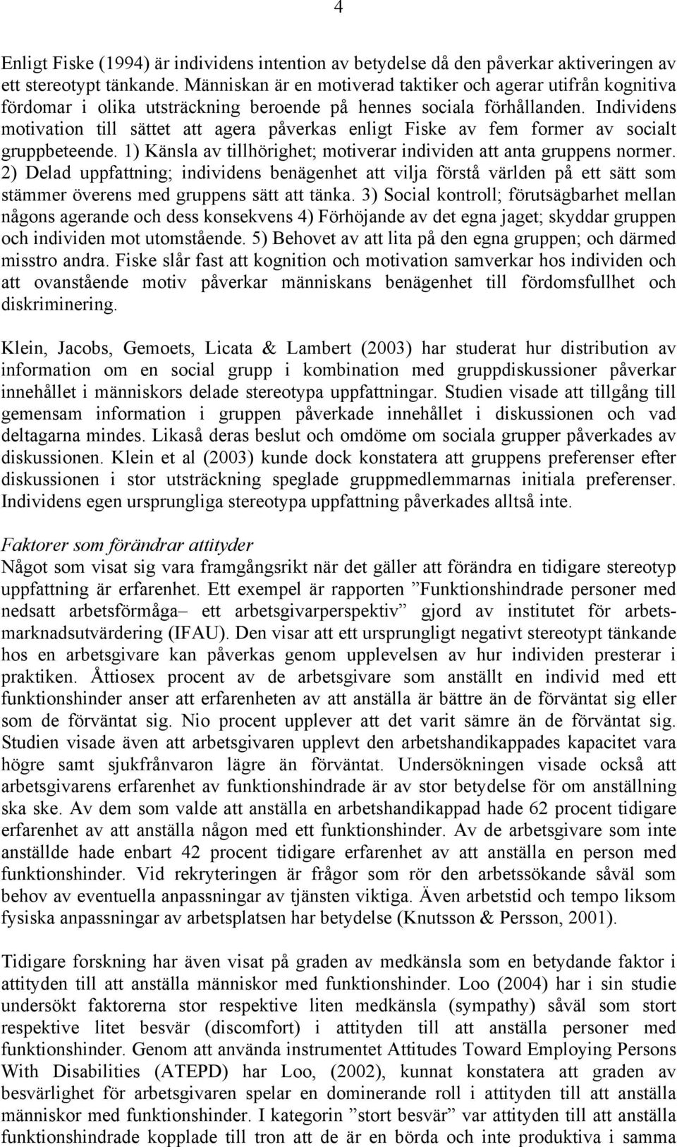 Individens motivation till sättet att agera påverkas enligt Fiske av fem former av socialt gruppbeteende. 1) Känsla av tillhörighet; motiverar individen att anta gruppens normer.