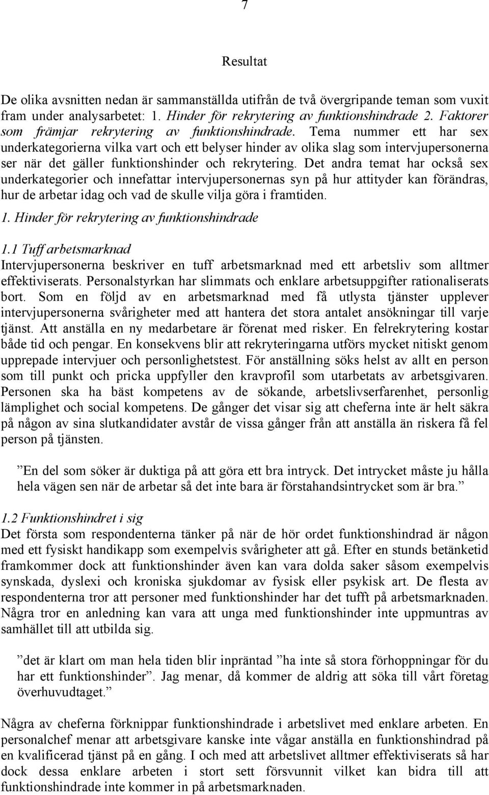 Tema nummer ett har sex underkategorierna vilka vart och ett belyser hinder av olika slag som intervjupersonerna ser när det gäller funktionshinder och rekrytering.