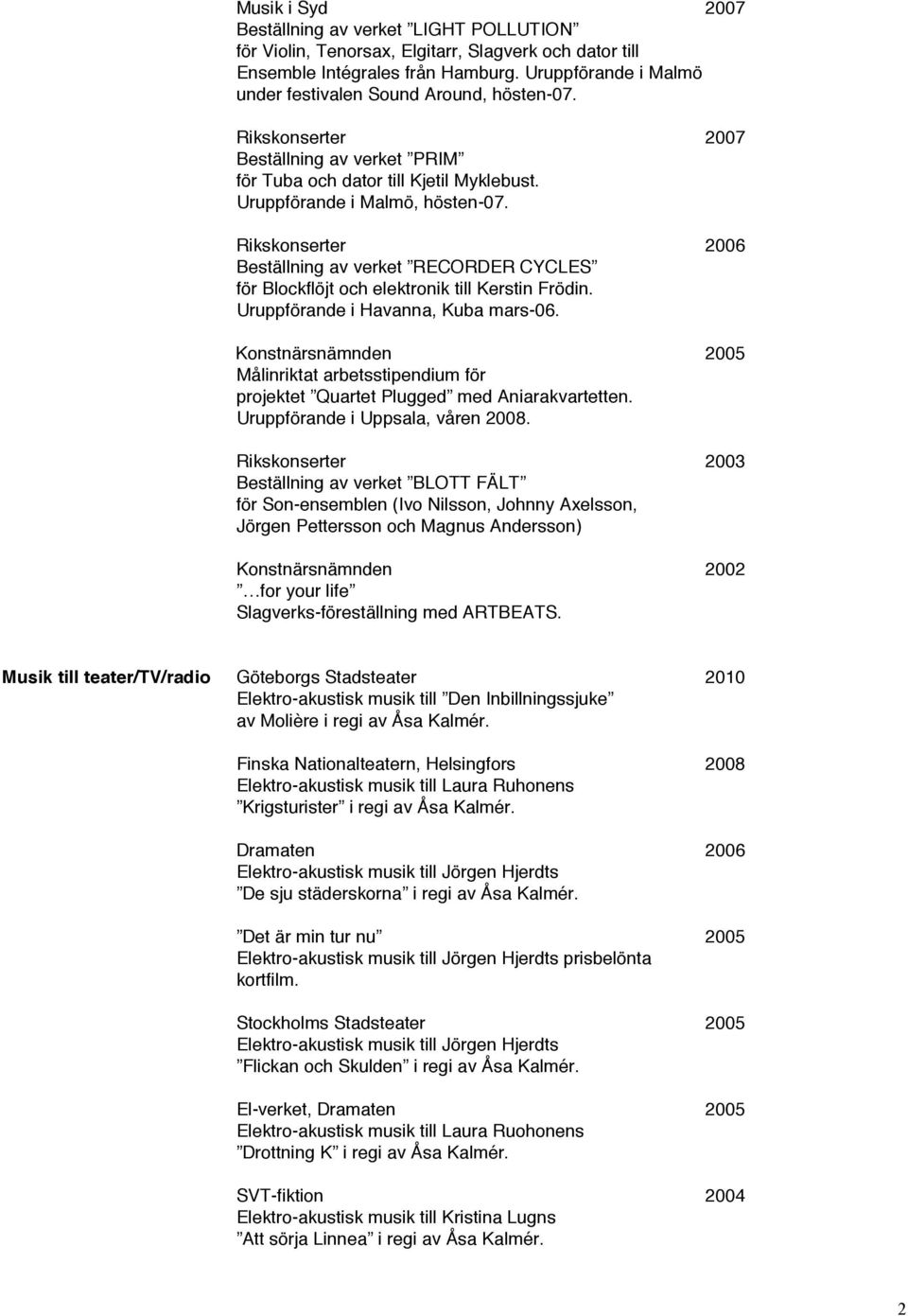 Rikskonserter 2006 Beställning av verket RECORDER CYCLES för Blockflöjt och elektronik till Kerstin Frödin. Uruppförande i Havanna, Kuba mars-06.