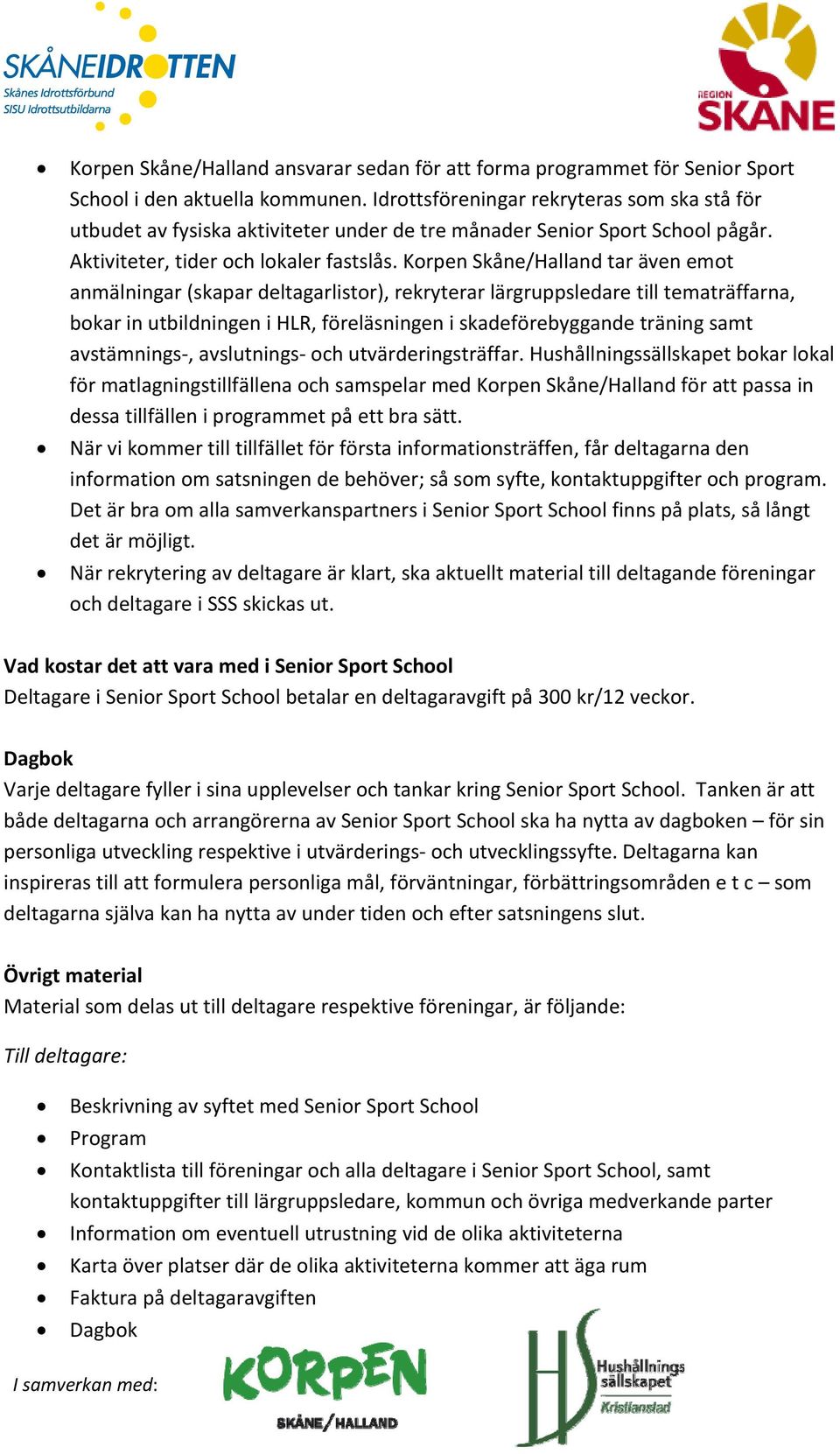 Korpen Skåne/Halland tar även emot anmälningar (skapar deltagarlistor), rekryterar lärgruppsledare till tematräffarna, bokar in utbildningen i HLR, föreläsningen i skadeförebyggande träning samt