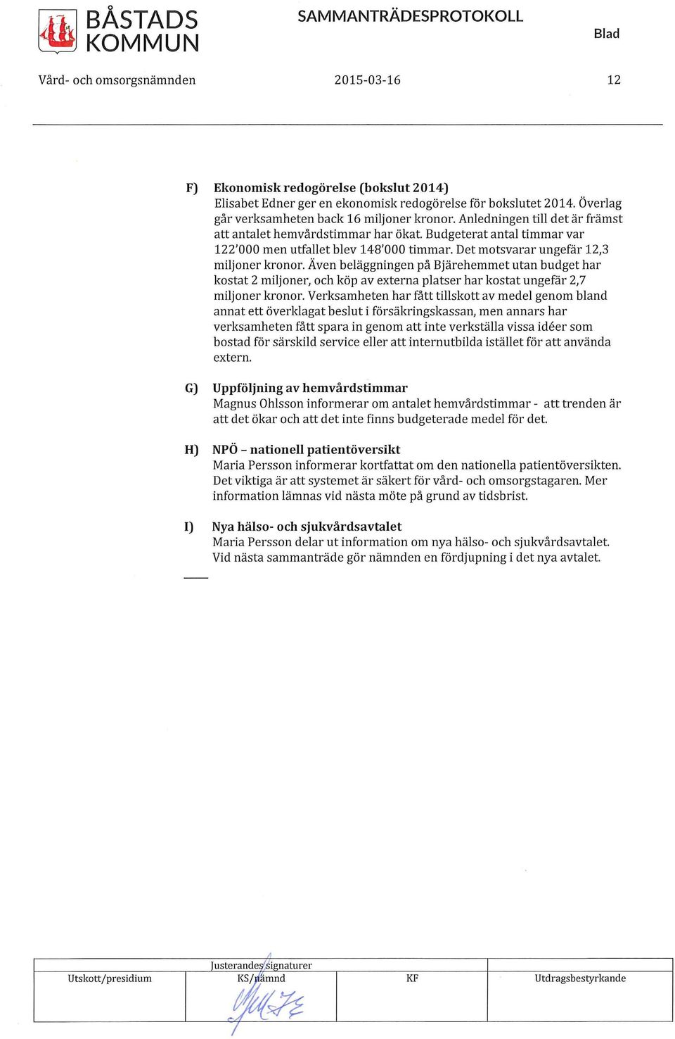 Även beläggningen på Bjärehemmet utan budget har kostat 2 miljoner, och köp av externa platser har kostat ungefär 2, 7 miljoner kronor.