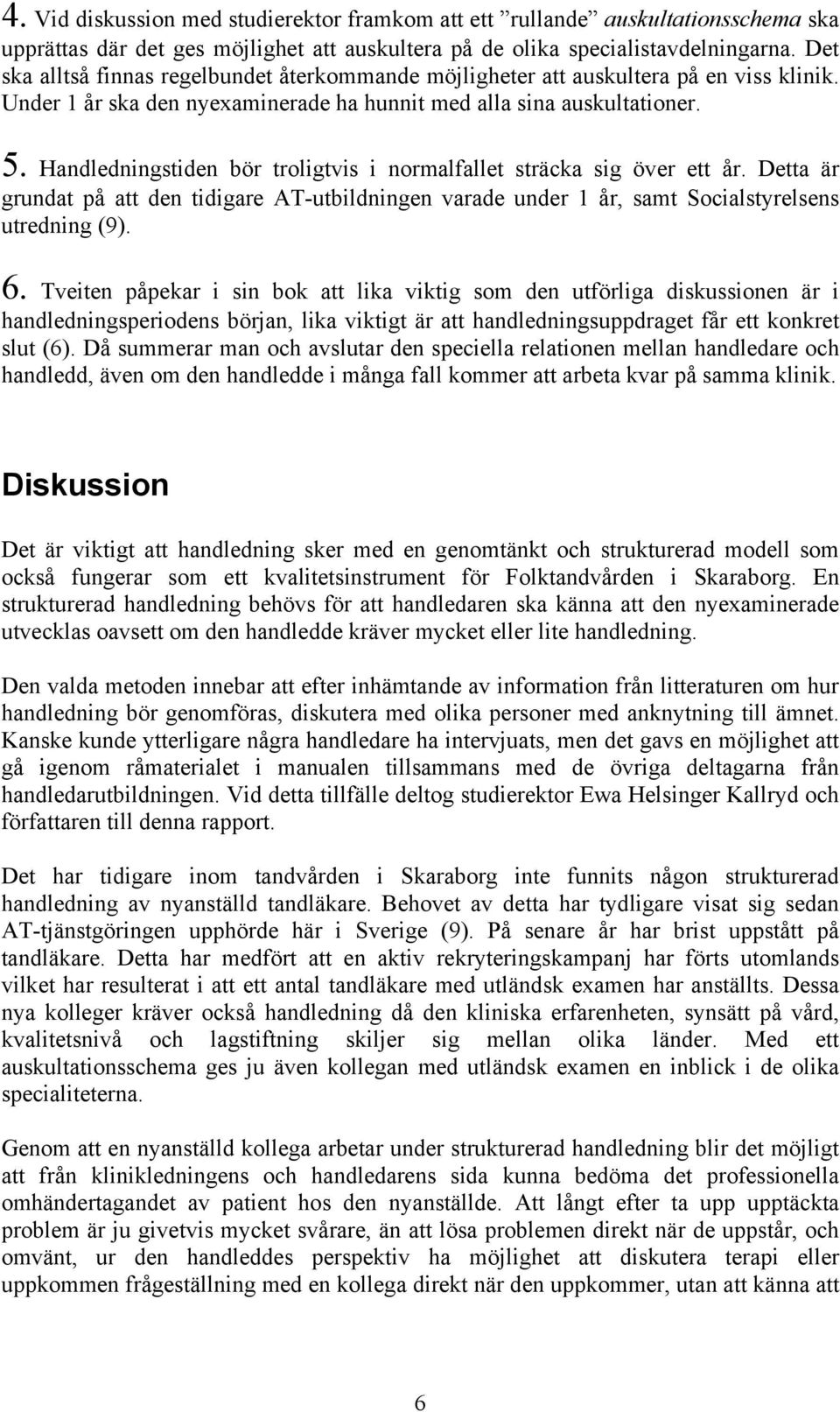 Handledningstiden bör troligtvis i normalfallet sträcka sig över ett år. Detta är grundat på att den tidigare AT-utbildningen varade under 1 år, samt Socialstyrelsens utredning (9). 6.