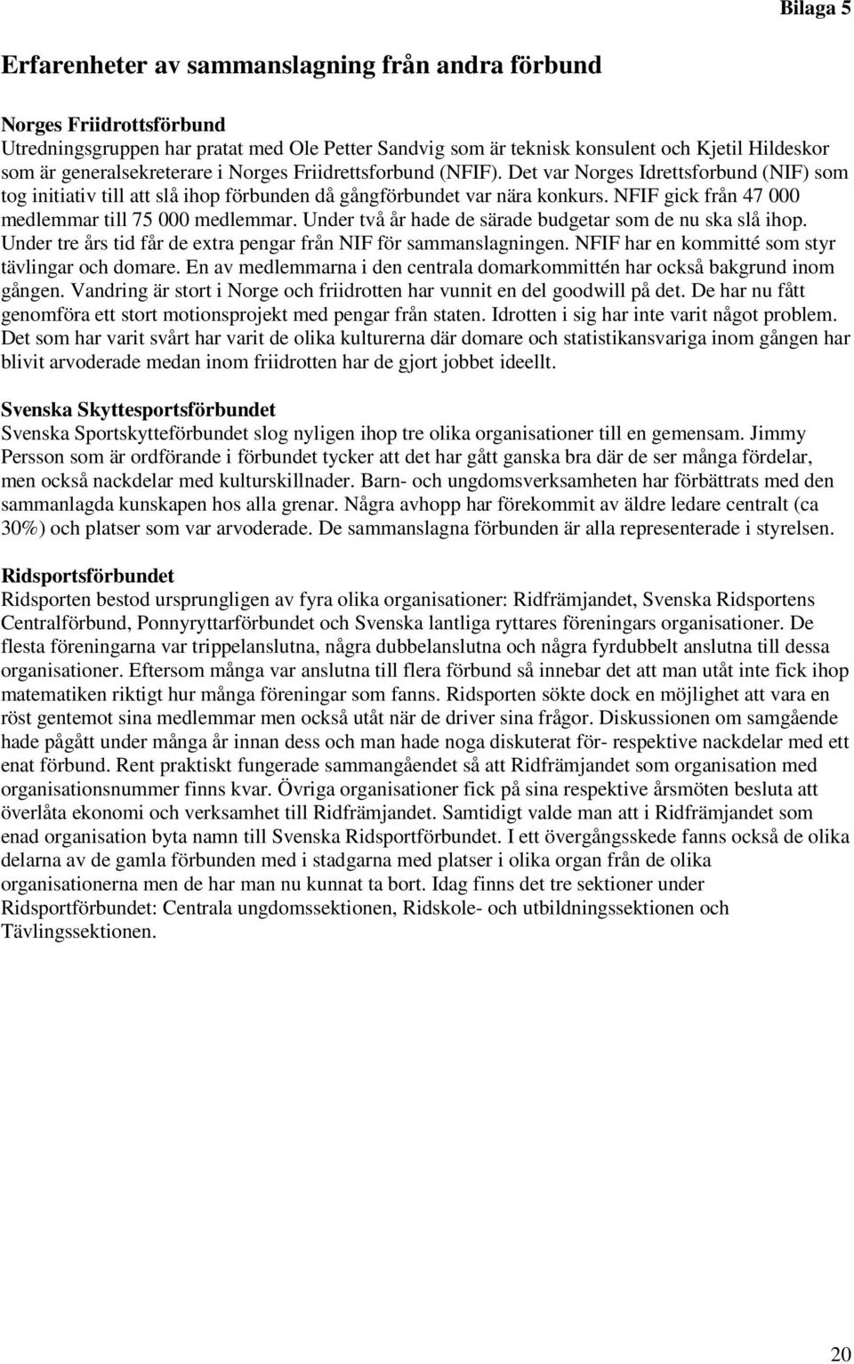 NFIF gick från 47 000 medlemmar till 75 000 medlemmar. Under två år hade de särade budgetar som de nu ska slå ihop. Under tre års tid får de extra pengar från NIF för sammanslagningen.